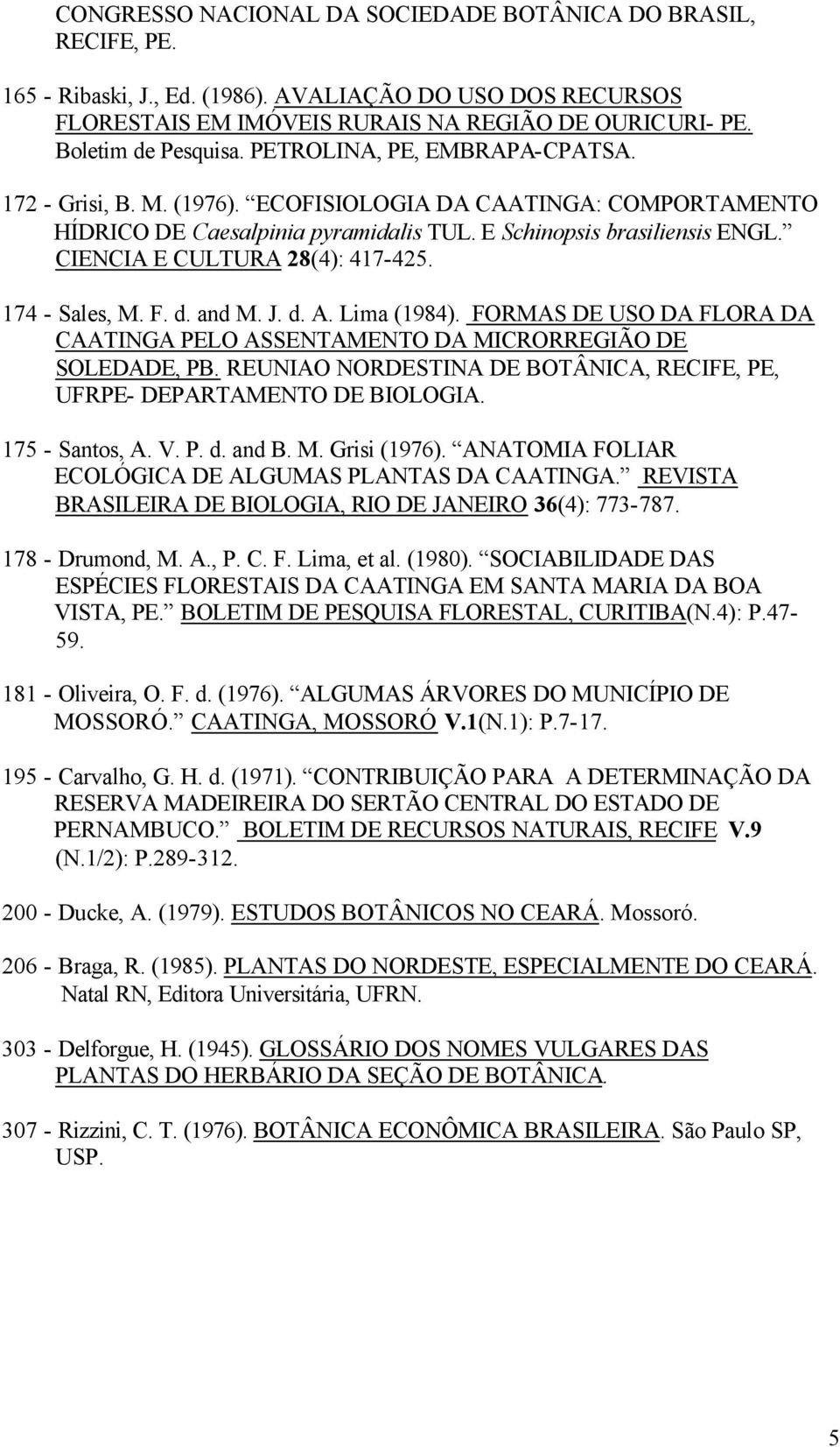 CIENCIA E CULTURA 28(4): 417-425. 174 - Sales, M. F. d. and M. J. d. A. Lima (1984). FORMAS DE USO DA FLORA DA CAATINGA PELO ASSENTAMENTO DA MICRORREGIÃO DE SOLEDADE, PB.