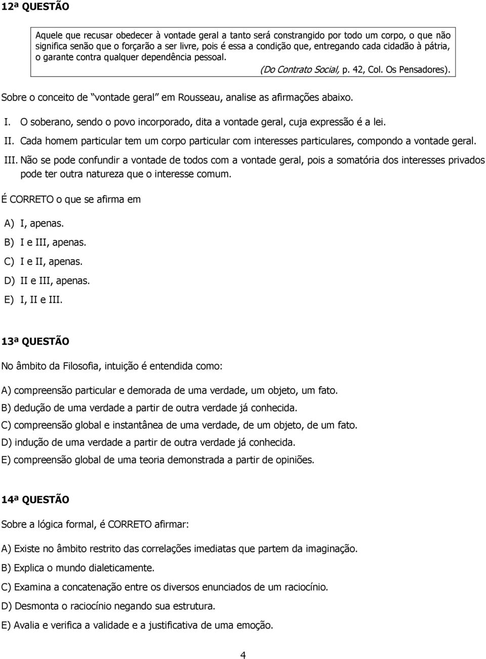 O soberano, sendo o povo incorporado, dita a vontade geral, cuja expressão é a lei. II. Cada homem particular tem um corpo particular com interesses particulares, compondo a vontade geral. III.