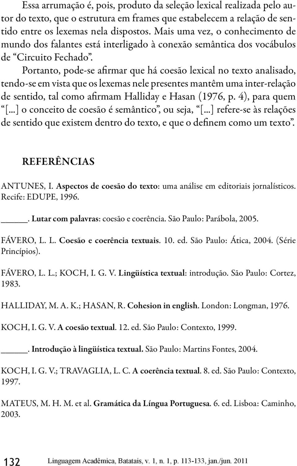 Portanto, pode-se afirmar que há coesão lexical no texto analisado, tendo-se em vista que os lexemas nele presentes mantêm uma inter-relação de sentido, tal como afirmam Halliday e Hasan (1976, p.