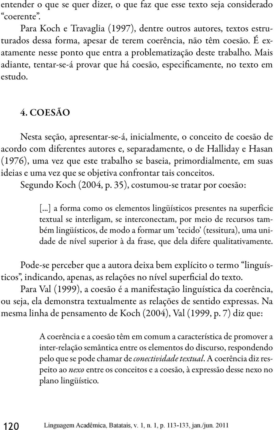 Mais adiante, tentar-se-á provar que há coesão, especificamente, no texto em estudo. 4.