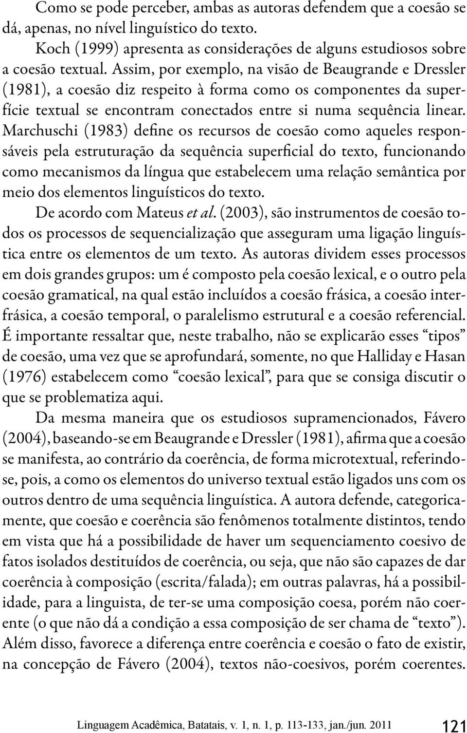 Marchuschi (1983) define os recursos de coesão como aqueles responsáveis pela estruturação da sequência superficial do texto, funcionando como mecanismos da língua que estabelecem uma relação