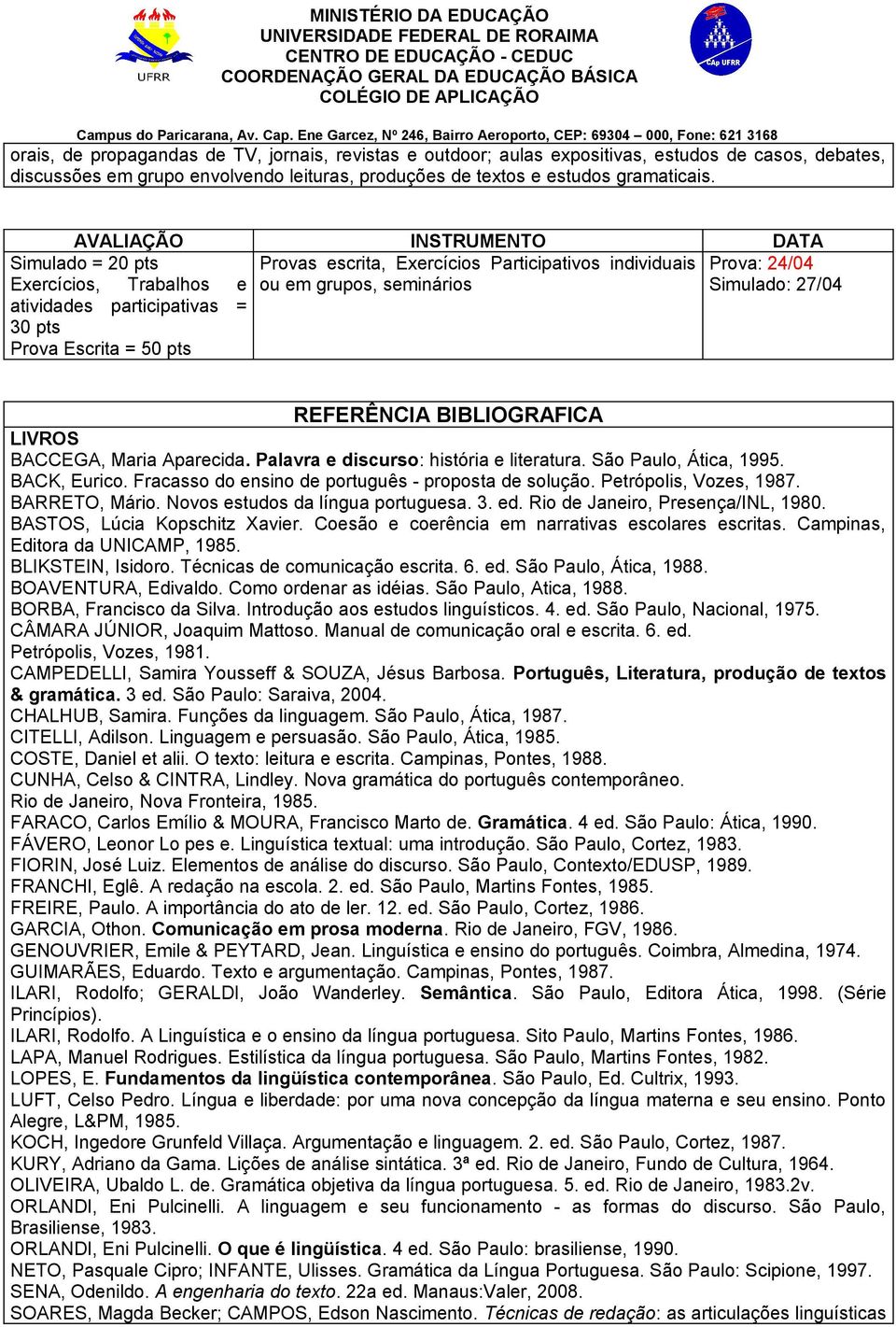 participativas = 30 pts Prova Escrita = 50 pts REFERÊNCIA BIBLIOGRAFICA LIVROS BACCEGA, Maria Aparecida. Palavra e discurso: história e literatura. São Paulo, Ática, 1995. BACK, Eurico.