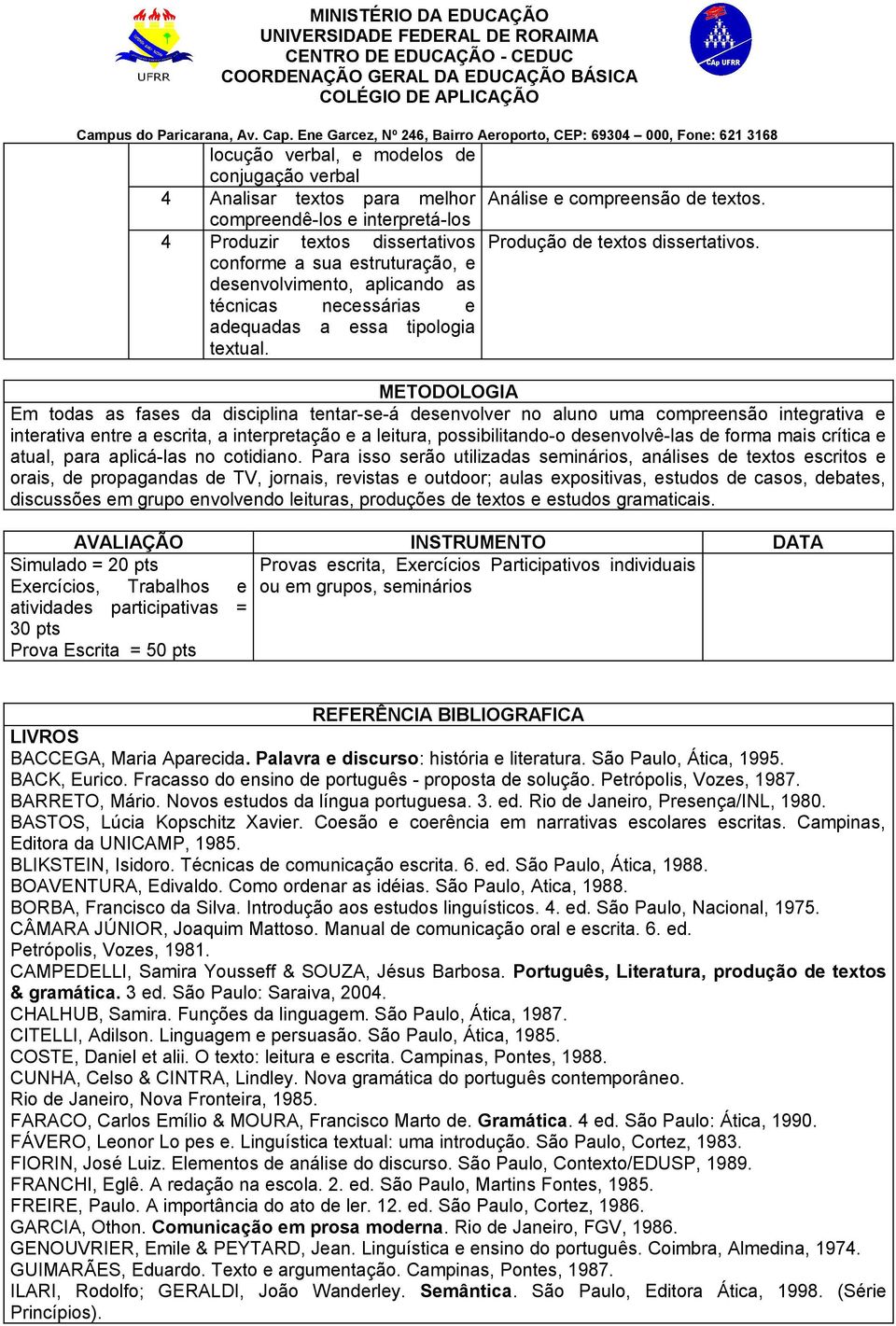 conforme a sua estruturação, e desenvolvimento, aplicando as técnicas necessárias e adequadas a essa tipologia METODOLOGIA Em todas as fases da disciplina tentar-se-á desenvolver no aluno uma