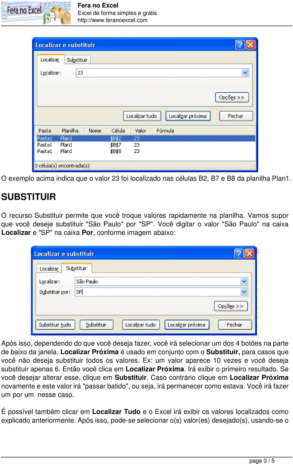 Você digitar o valor "São Paulo" na caixa Localizar e "SP" na caixa Por, conforme imagem abaixo: Após isso, dependendo do que você deseja fazer, você irá selecionar um dos 4 botões na parte de baixo