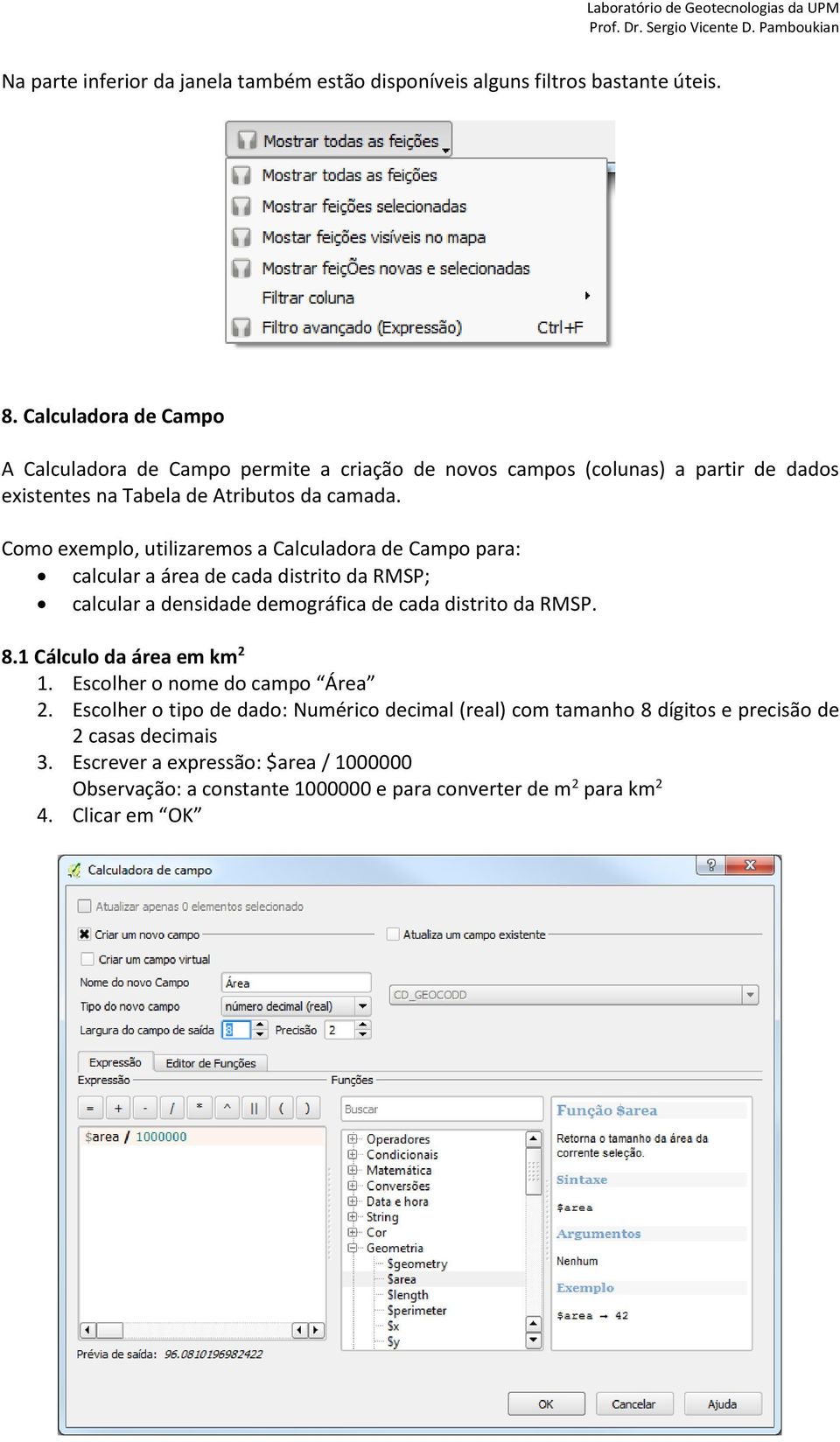 Como exemplo, utilizaremos a Calculadora de Campo para: calcular a área de cada distrito da RMSP; calcular a densidade demográfica de cada distrito da RMSP. 8.