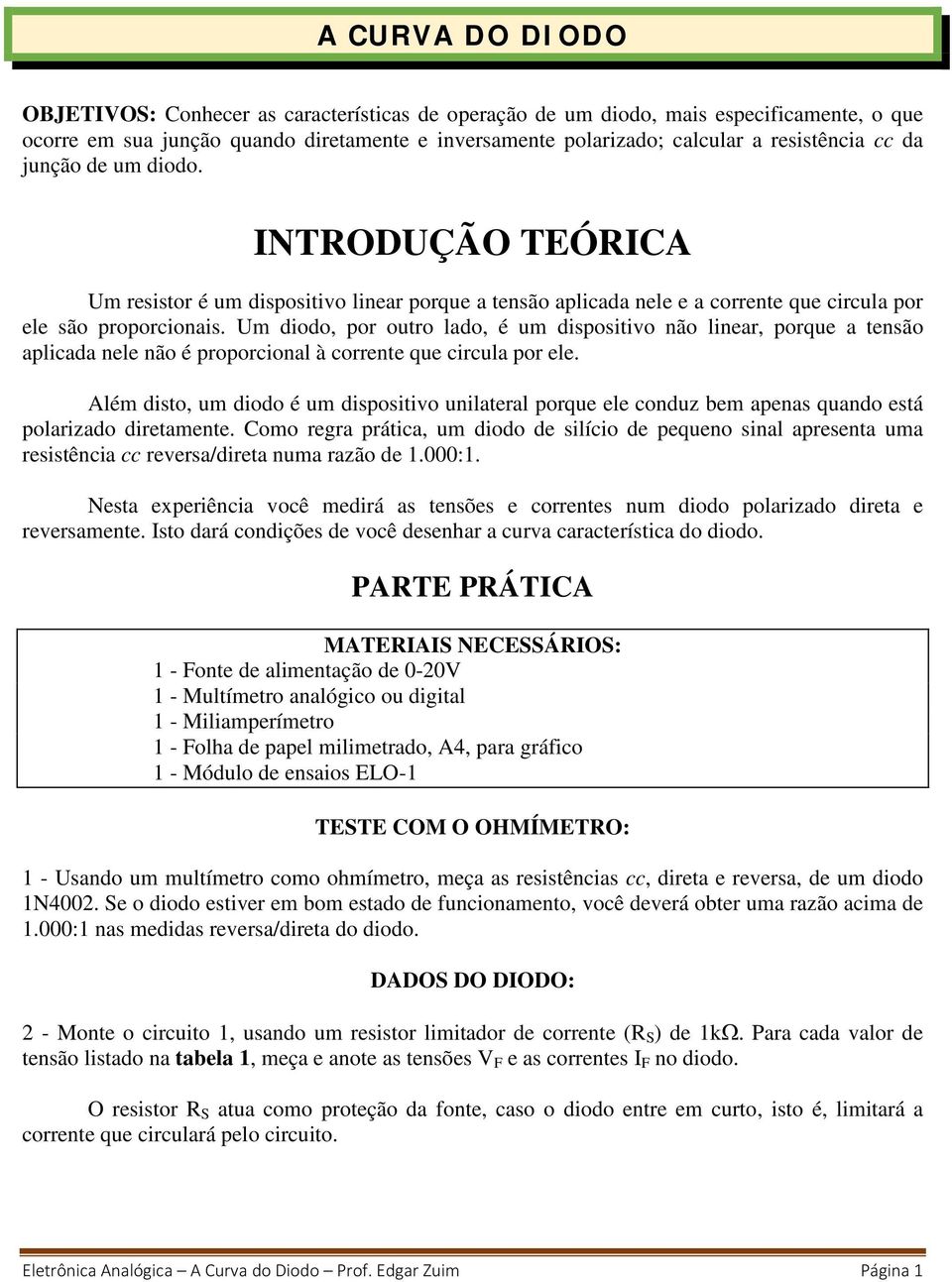 Um diodo, por outro lado, é um dispositivo não linear, porque a tensão aplicada nele não é proporcional à corrente que circula por ele.