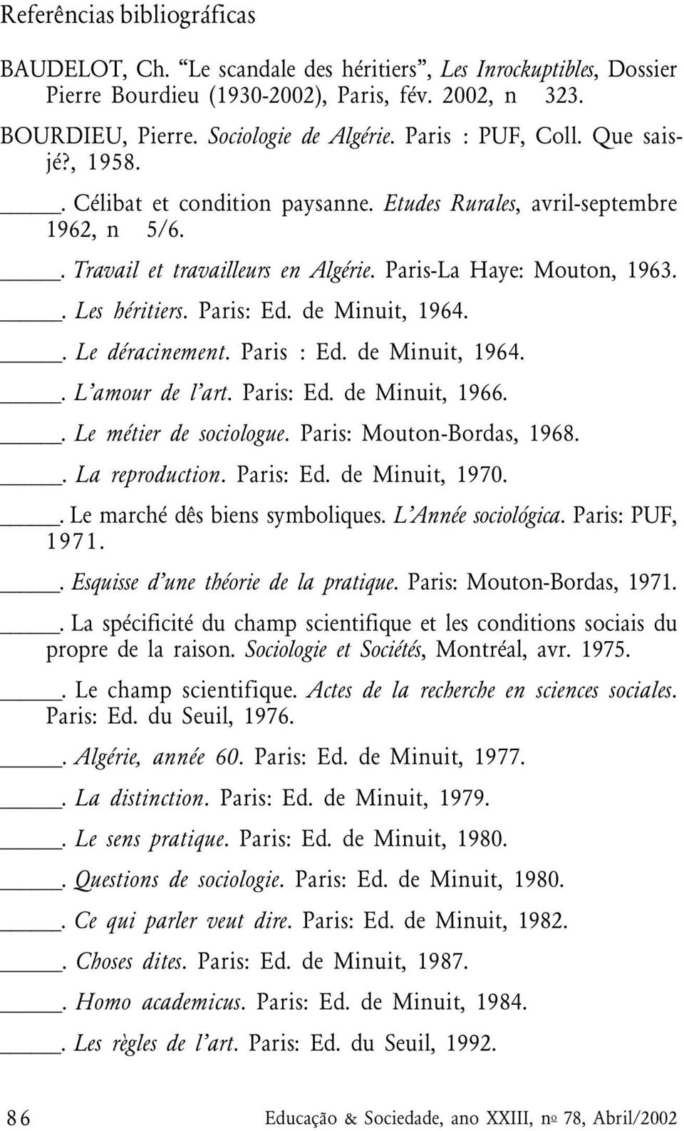 Paris: Ed. de Minuit, 1964.. Le déracinement. Paris : Ed. de Minuit, 1964.. L amour de l art. Paris: Ed. de Minuit, 1966.. Le métier de sociologue. Paris: Mouton-Bordas, 1968.. La reproduction.