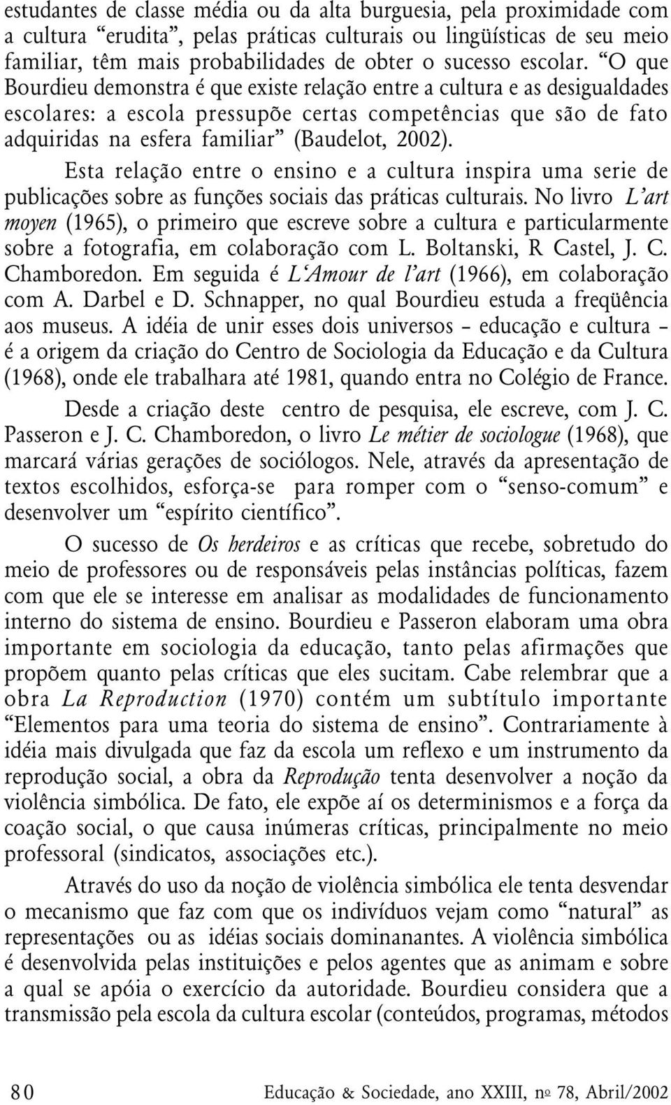 O que Bourdieu demonstra é que existe relação entre a cultura e as desigualdades escolares: a escola pressupõe certas competências que são de fato adquiridas na esfera familiar (Baudelot, 2002).