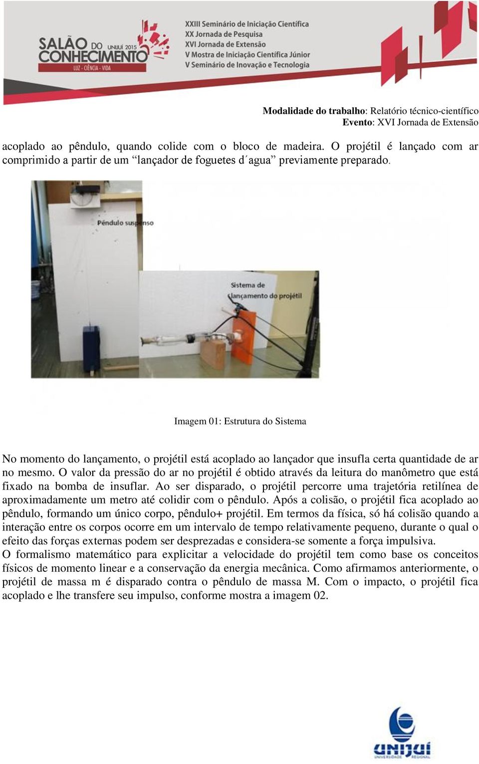 O valor da pressão do ar no projétil é obtido através da leitura do manômetro que está fixado na bomba de insuflar.