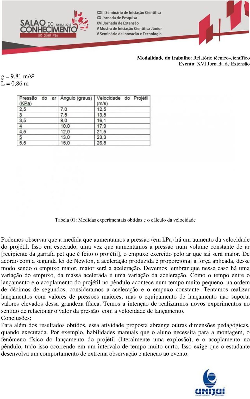 De acordo com a segunda lei de Newton, a aceleração produzida é proporcional a força aplicada, desse modo sendo o empuxo maior, maior será a aceleração.