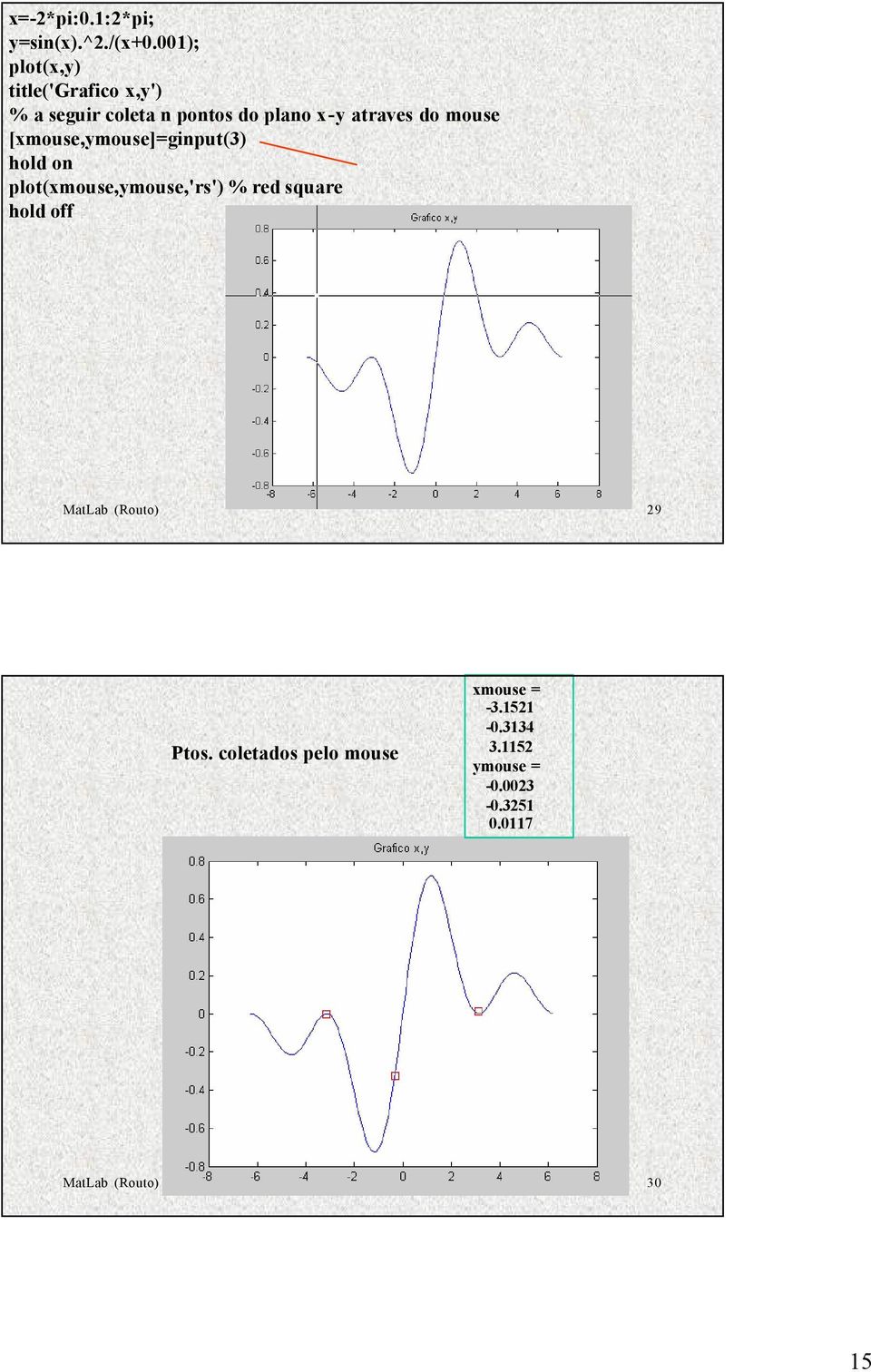 do mouse [xmouse,ymouse]=ginput(3) hold on plot(xmouse,ymouse,'rs') % red square