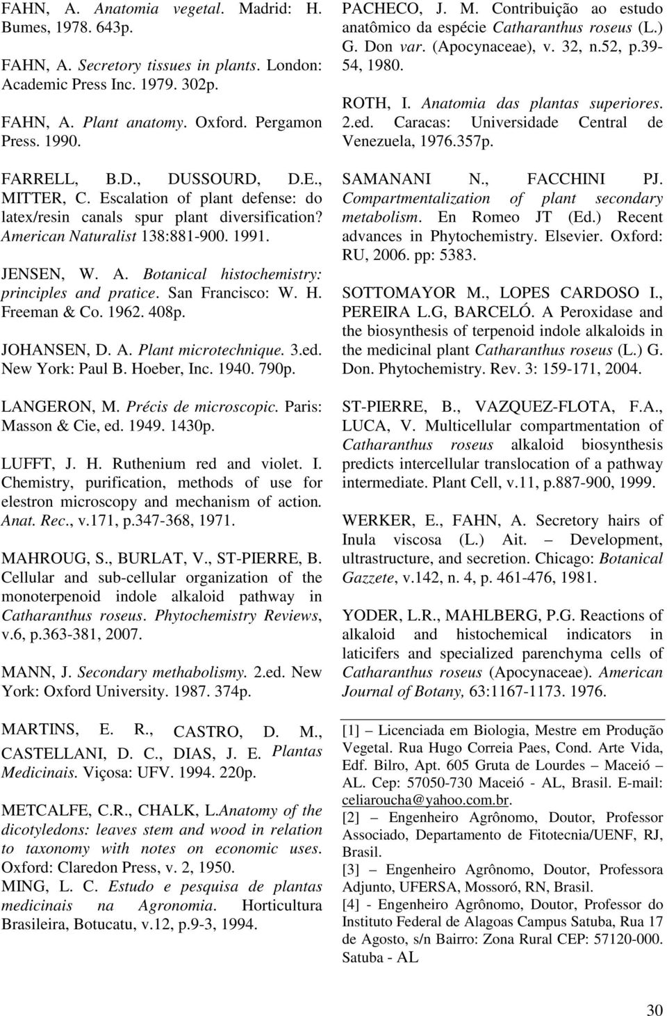 San Francisco: W. H. Freeman & Co. 1962. 408p. JOHANSEN, D. A. Plant microtechnique. 3.ed. New York: Paul B. Hoeber, Inc. 1940. 790p. LANGERON, M. Précis de microscopic. Paris: Masson & Cie, ed. 1949.