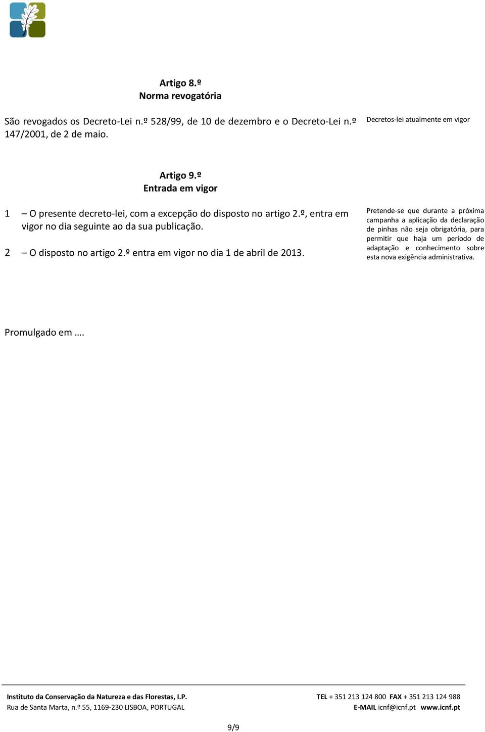 º, entra em vigor no dia seguinte ao da sua publicação. 2 O disposto no artigo 2.º entra em vigor no dia 1 de abril de 2013.