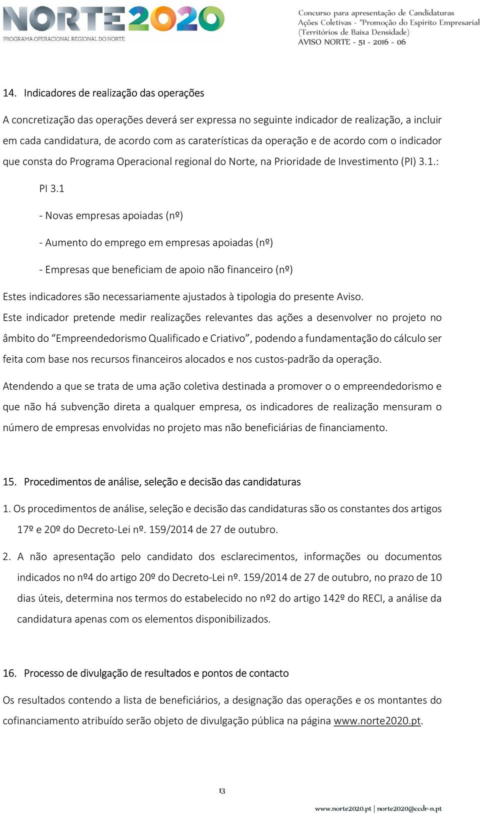 1 - Novas empresas apoiadas (nº) - Aumento do emprego em empresas apoiadas (nº) - Empresas que beneficiam de apoio não financeiro (nº) Estes indicadores são necessariamente ajustados à tipologia do