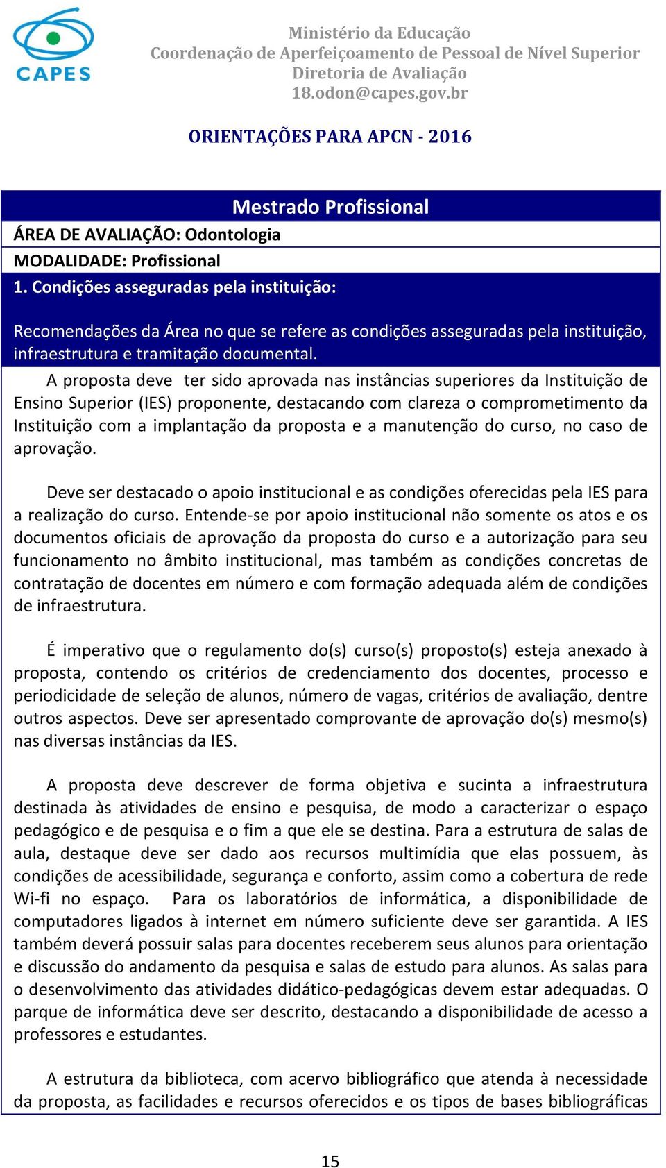 A proposta deve ter sido aprovada nas instâncias superiores da Instituição de Ensino Superior (IES) proponente, destacando com clareza o comprometimento da Instituição com a implantação da proposta e