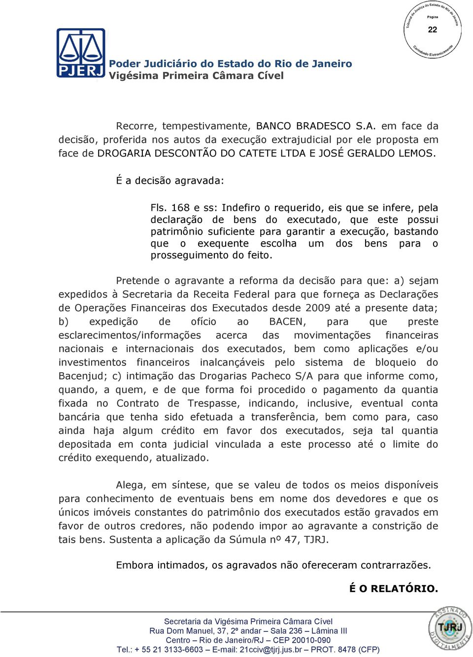 168 e ss: Indefiro o requerido, eis que se infere, pela declaração de bens do executado, que este possui patrimônio suficiente para garantir a execução, bastando que o exequente escolha um dos bens