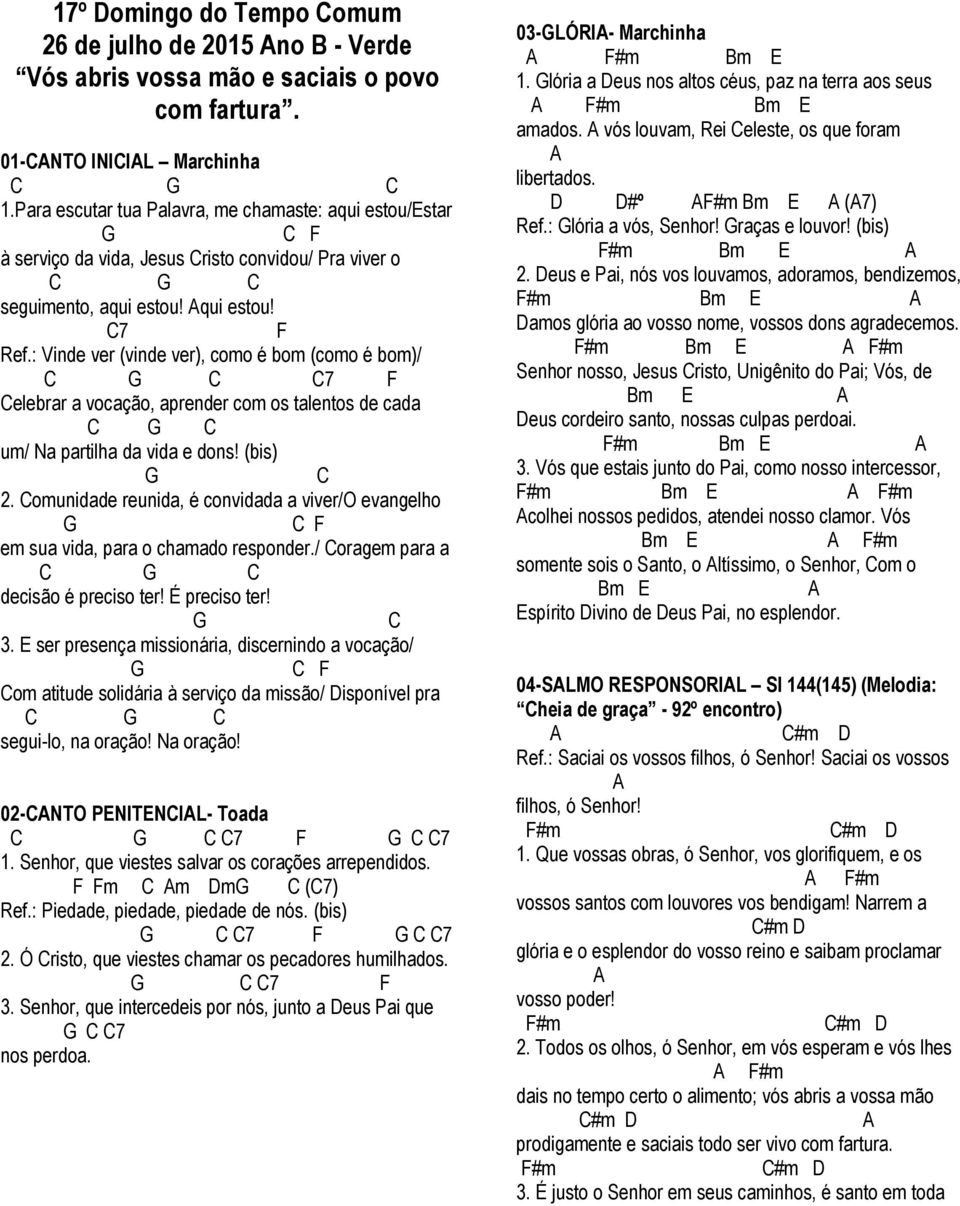 : Vinde ver (vinde ver), como é bom (como é bom)/ 7 F elebrar a vocação, aprender com os talentos de cada um/ Na partilha da vida e dons! (bis) 2.