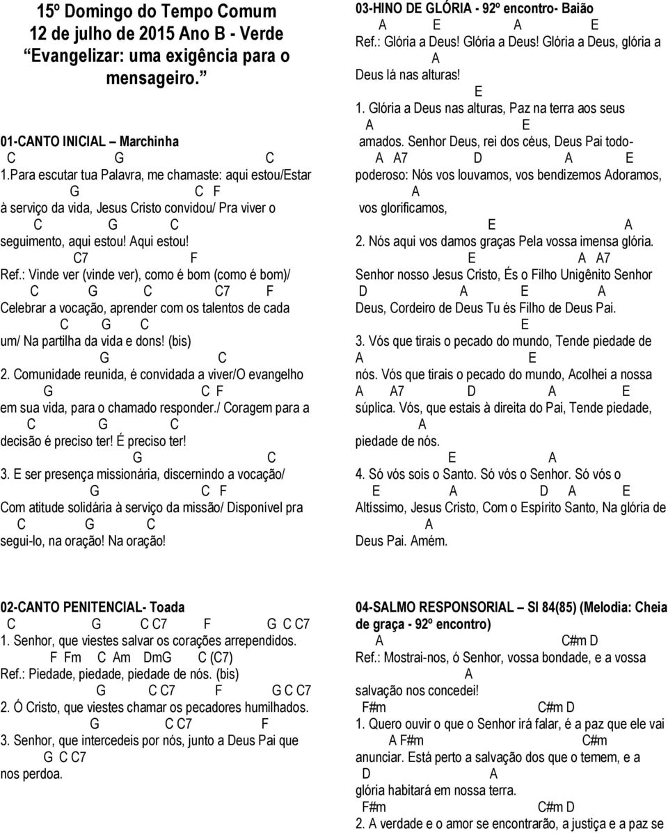 : Vinde ver (vinde ver), como é bom (como é bom)/ 7 F elebrar a vocação, aprender com os talentos de cada um/ Na partilha da vida e dons! (bis) 2.