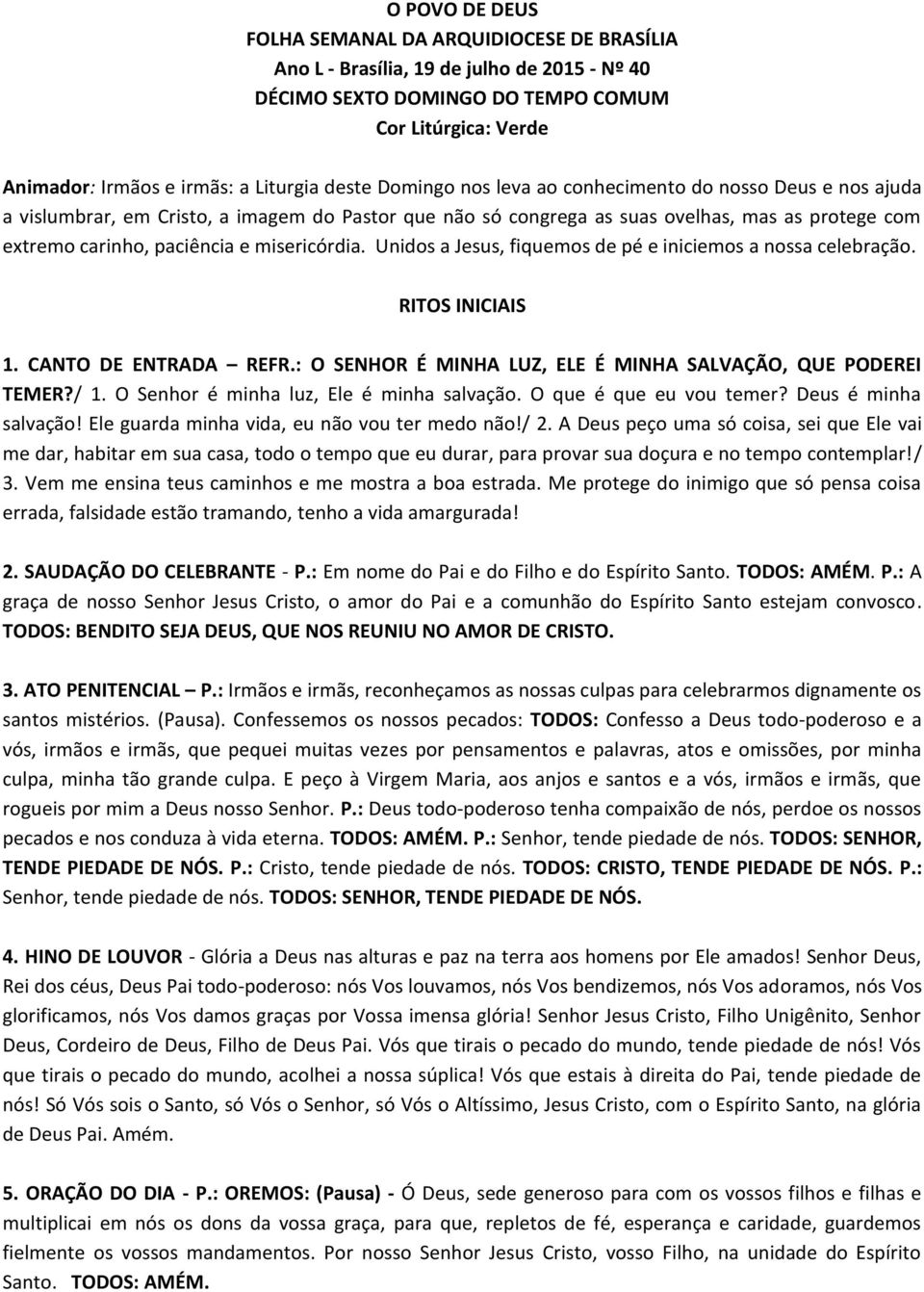 misericórdia. Unidos a Jesus, fiquemos de pé e iniciemos a nossa celebração. RITOS INICIAIS 1. CANTO DE ENTRADA REFR.: O SENHOR É MINHA LUZ, ELE É MINHA SALVAÇÃO, QUE PODEREI TEMER?/ 1.