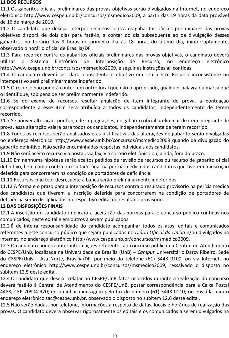 2 O candidato que desejar interpor recursos contra os gabaritos oficiais preliminares das provas objetivas disporá de dois dias para fazê-lo, a contar do dia subsequente ao da divulgação desses