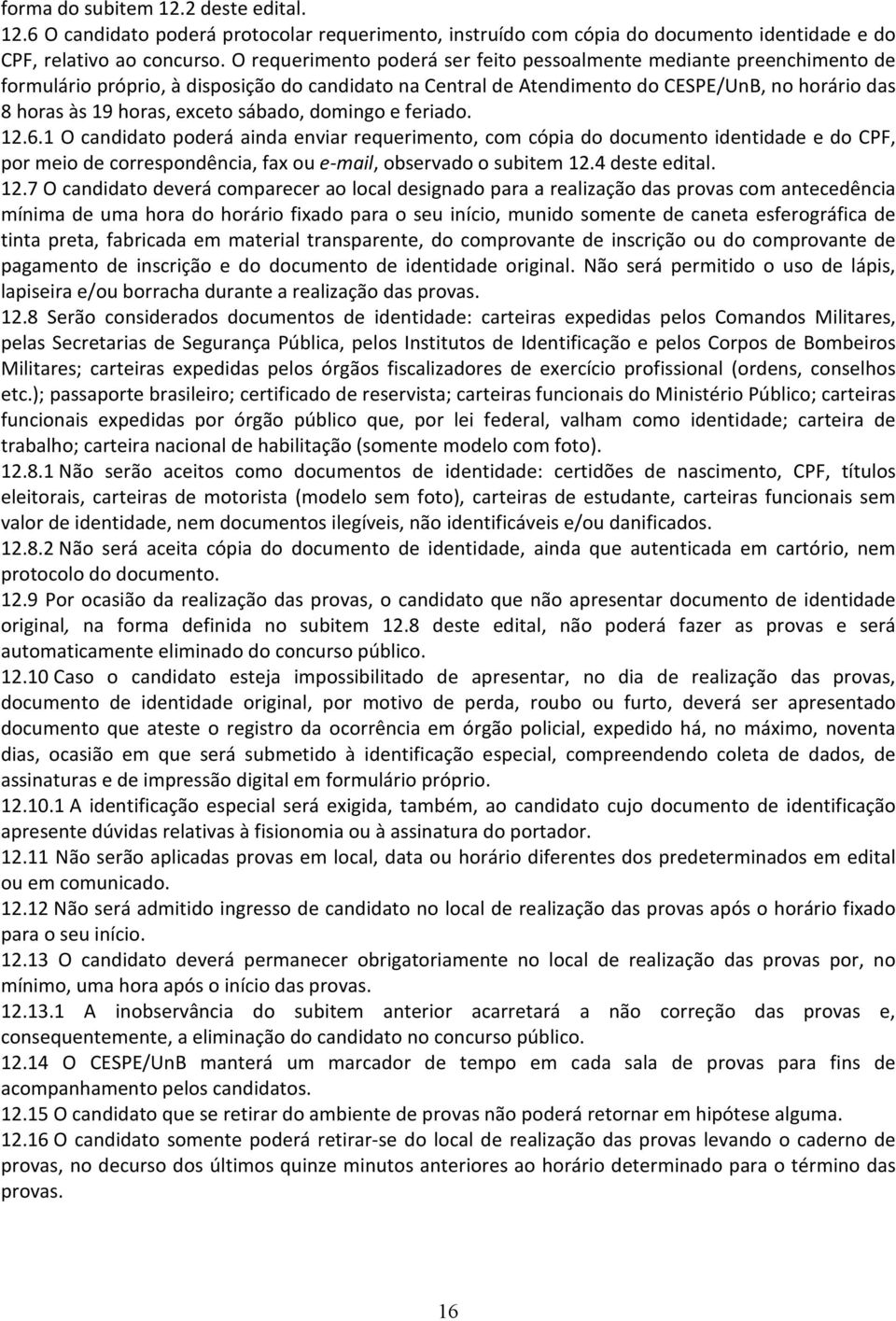 sábado, domingo e feriado. 12.6.1 O candidato poderá ainda enviar requerimento, com cópia do documento identidade e do CPF, por meio de correspondência, fax ou e-mail, observado o subitem 12.