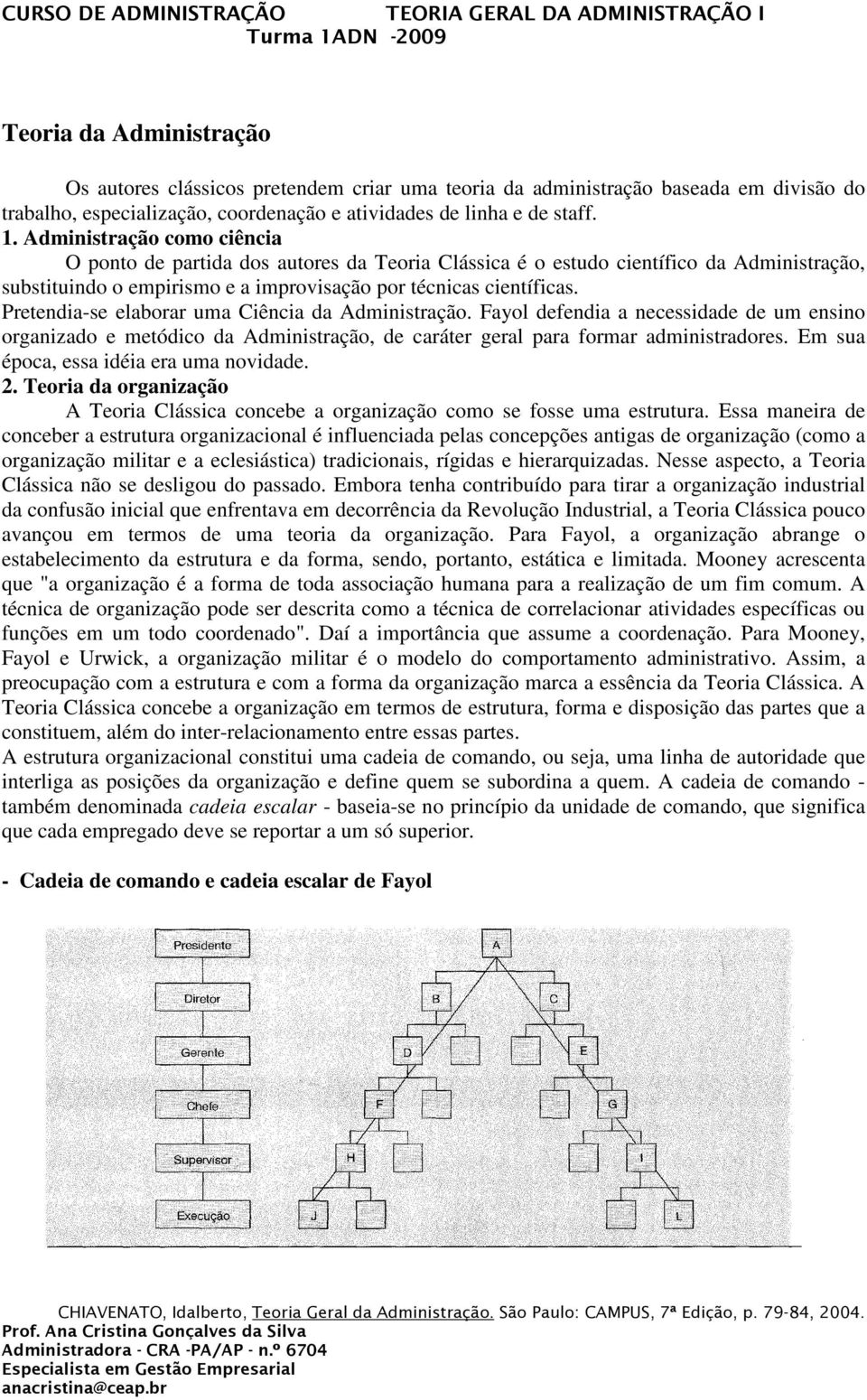 Pretendia-se elaborar uma Ciência da Administração. Fayol defendia a necessidade de um ensino organizado e metódico da Administração, de caráter geral para formar administradores.