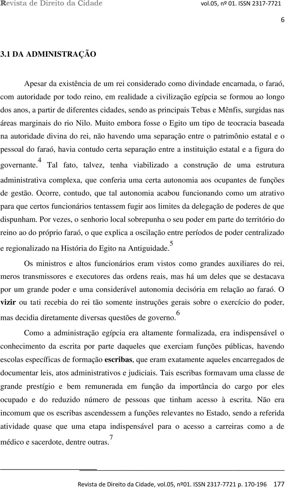 Muito embora fosse o Egito um tipo de teocracia baseada na autoridade divina do rei, não havendo uma separação entre o patrimônio estatal e o pessoal do faraó, havia contudo certa separação entre a