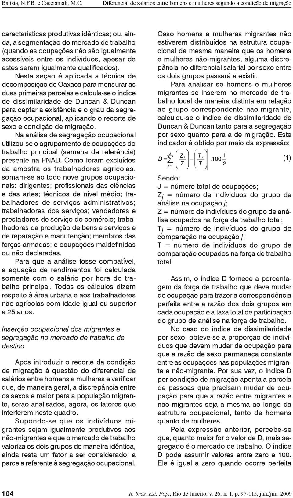 Nesta seção é aplicada a técnica de decomposição de Oaxaca para mensurar as duas primeiras parcelas e calcula-se o índice de dissimilaridade de Duncan & Duncan para captar a existência e o grau da