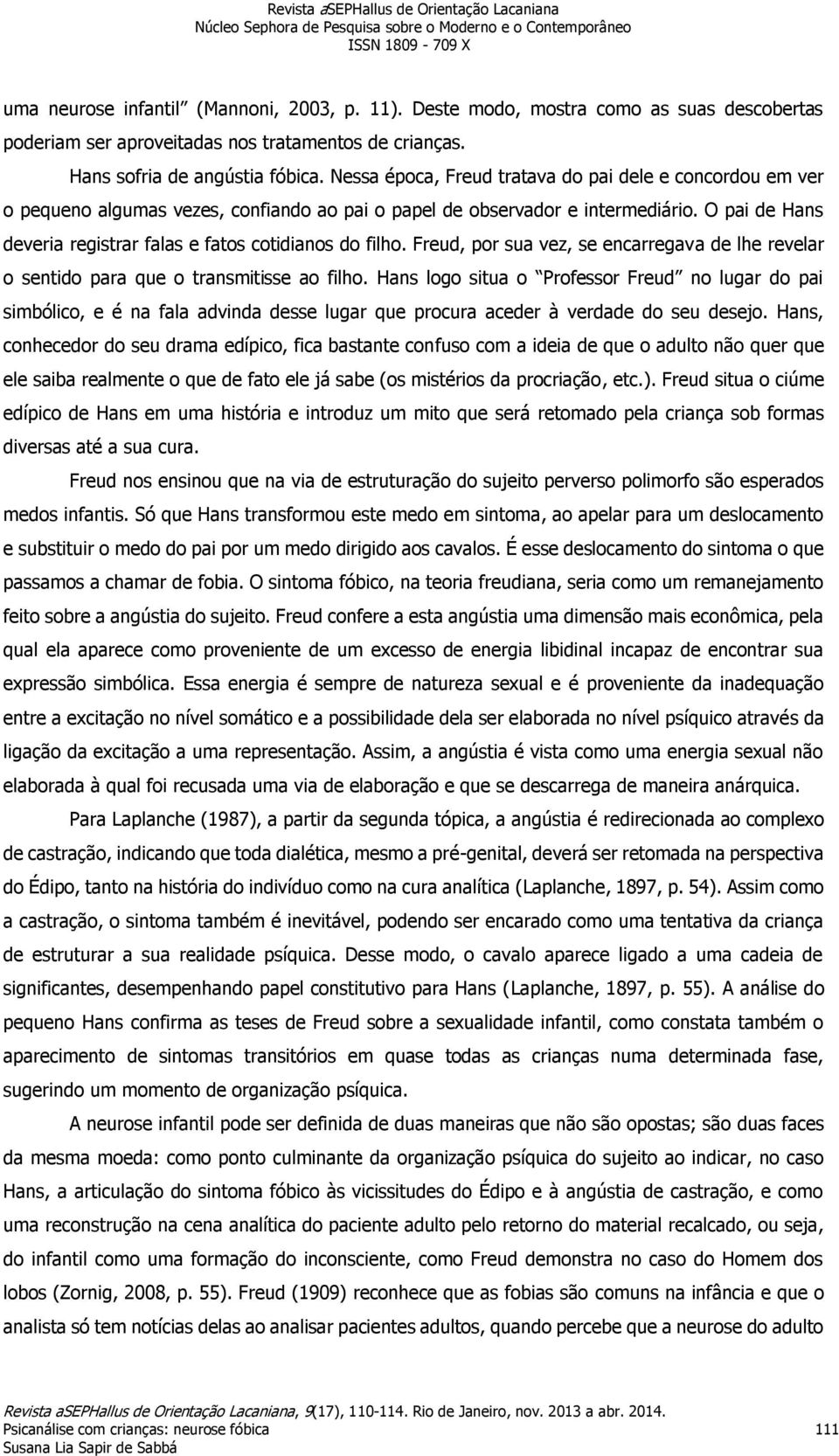 O pai de Hans deveria registrar falas e fatos cotidianos do filho. Freud, por sua vez, se encarregava de lhe revelar o sentido para que o transmitisse ao filho.