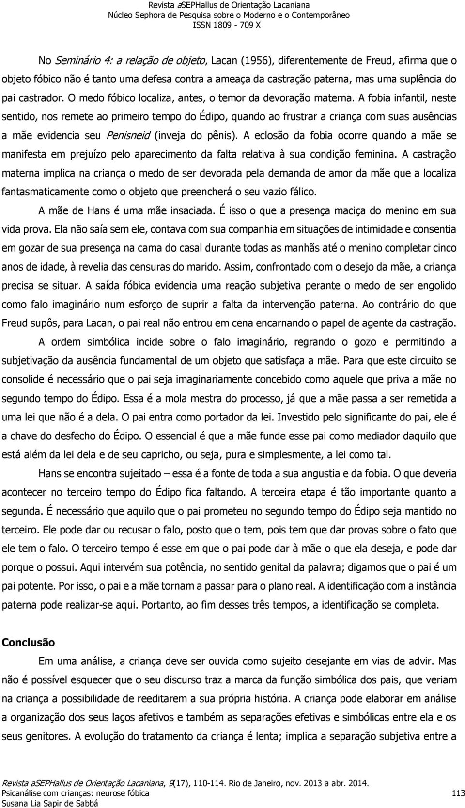 A fobia infantil, neste sentido, nos remete ao primeiro tempo do Édipo, quando ao frustrar a criança com suas ausências a mãe evidencia seu Penisneid (inveja do pênis).