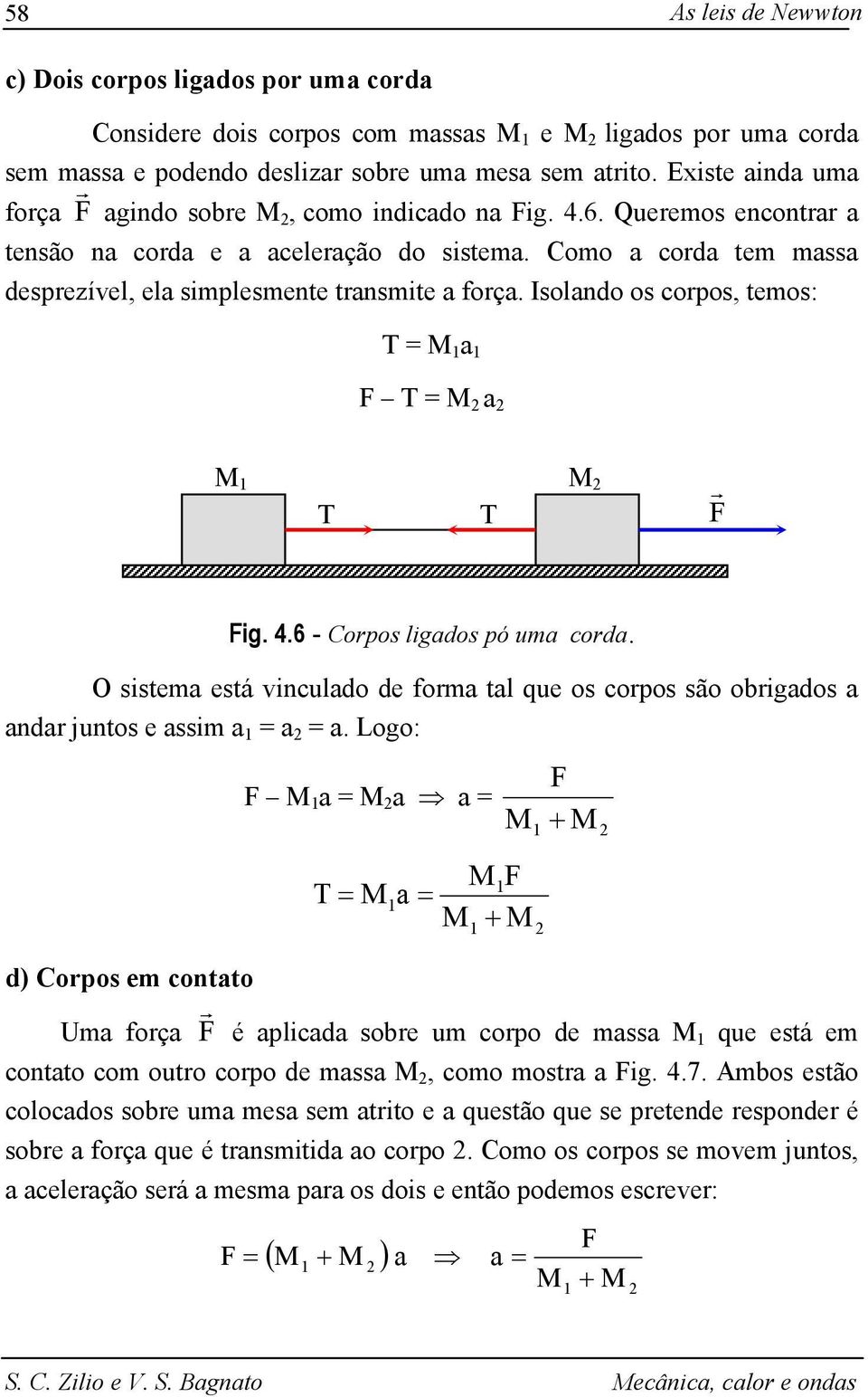 Isolando os copos, temos: = a F = a F Fig. 4.6 - Copos ligados pó uma coda. O sistema está vinculado de foma tal que os copos são obigados a anda juntos e assim a = a = a.