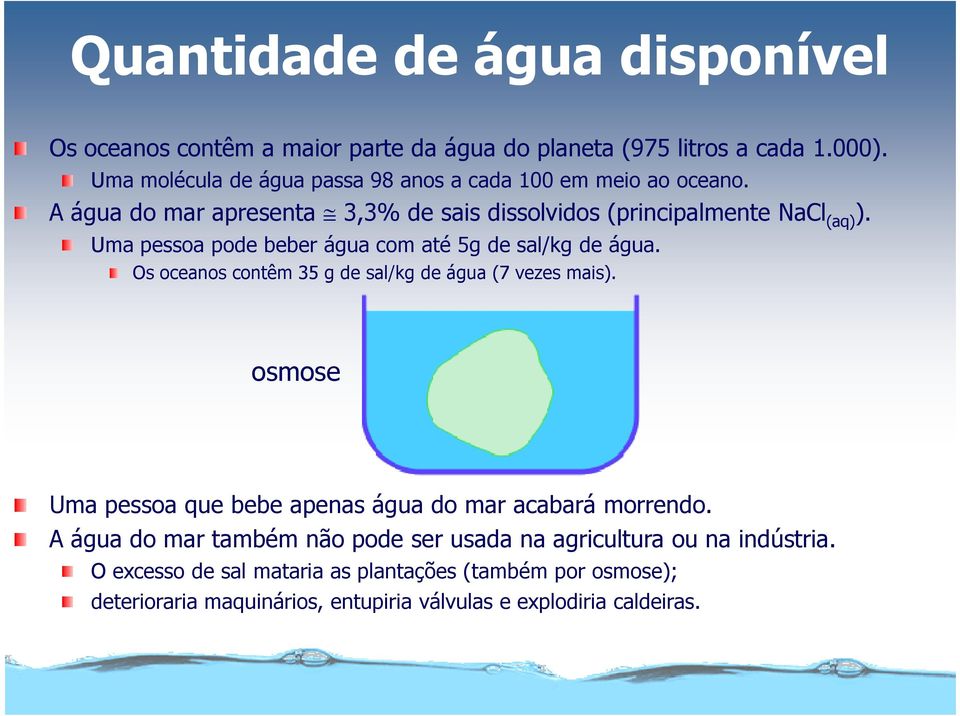 Uma pessoa pode beber água com até 5g de sal/kg de água. Os oceanos contêm 35 g de sal/kg de água (7 vezes mais).