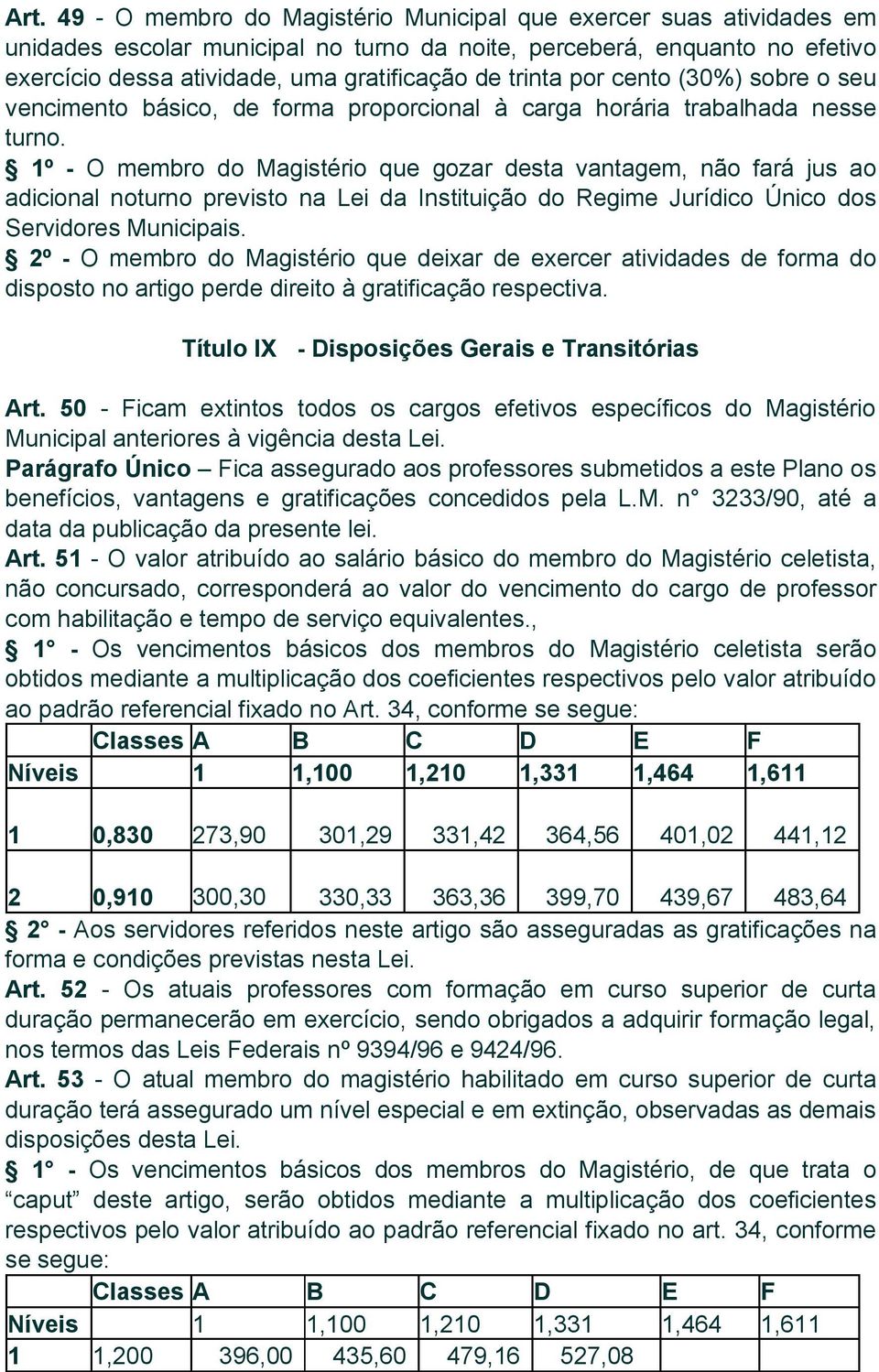 1º - O membro do Magistério que gozar desta vantagem, não fará jus ao adicional noturno previsto na Lei da Instituição do Regime Jurídico Único dos Servidores Municipais.