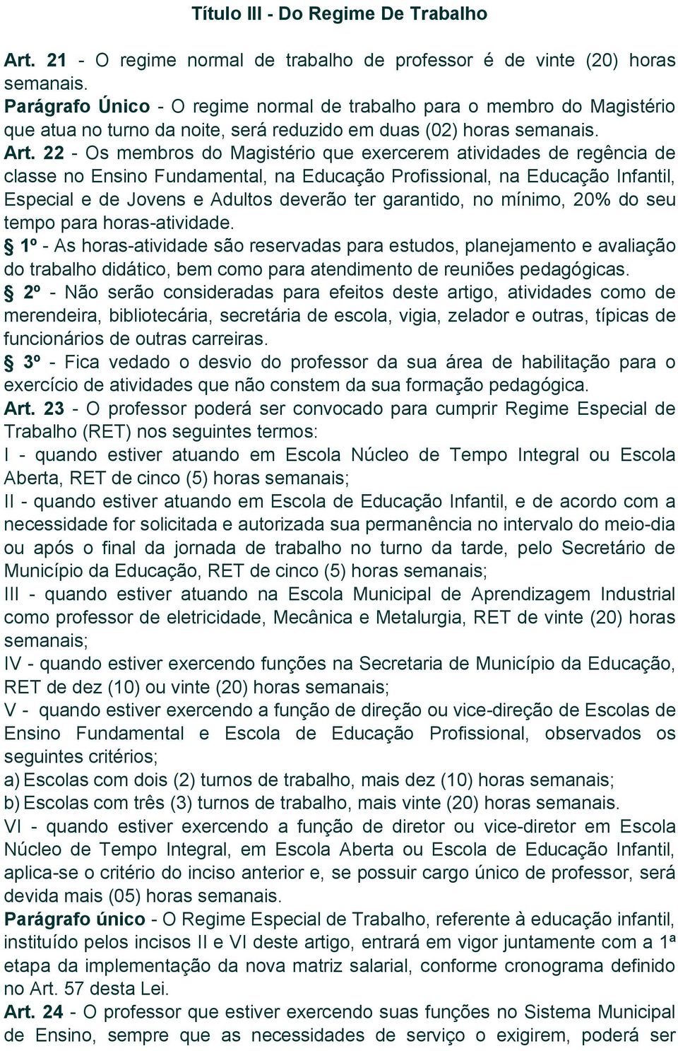 22 - Os membros do Magistério que exercerem atividades de regência de classe no Ensino Fundamental, na Educação Profissional, na Educação Infantil, Especial e de Jovens e Adultos deverão ter