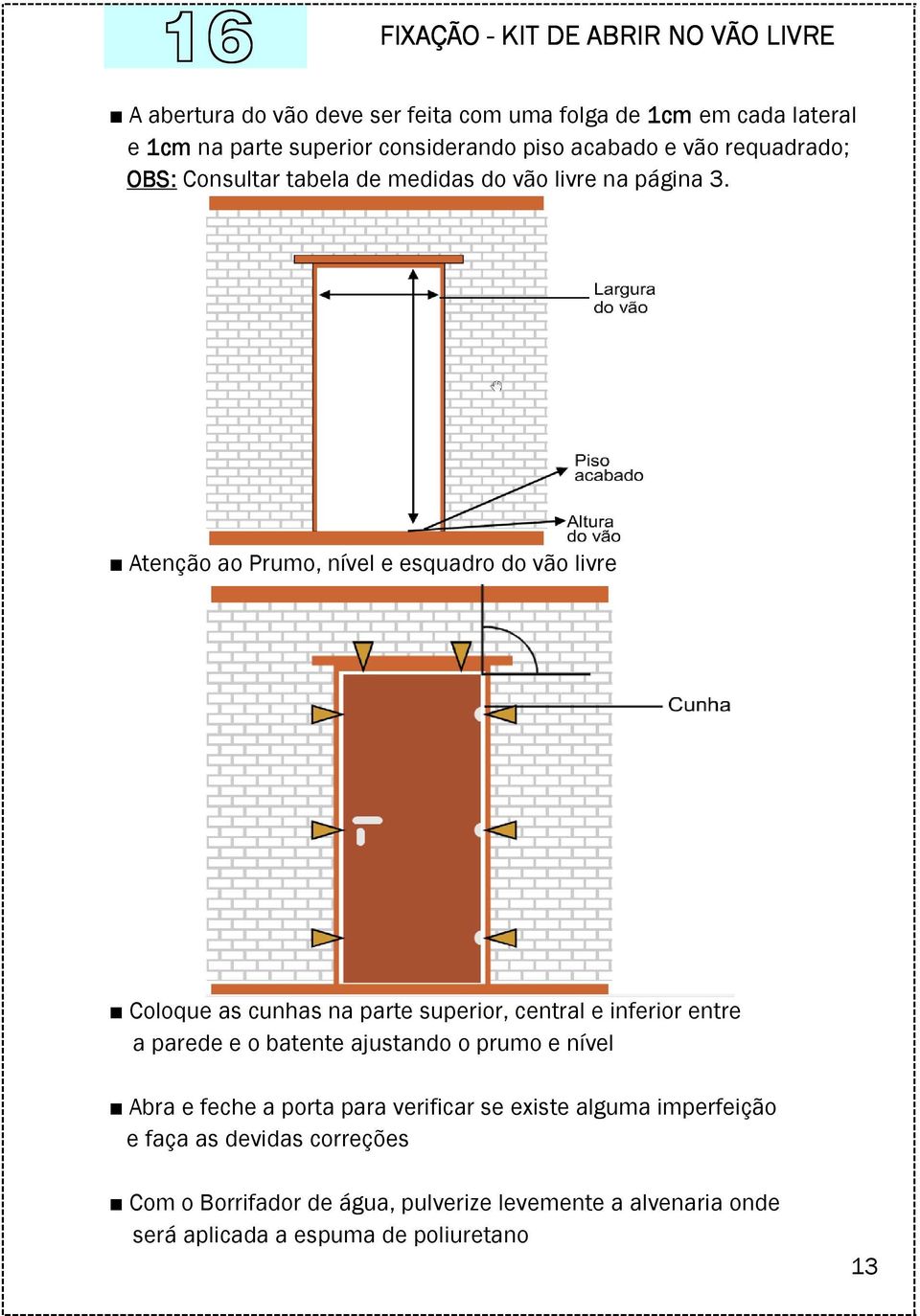 Atenção ao Prumo, nível e esquadro do vão livre Coloque as cunhas na parte superior, central e inferior entre a parede e o batente ajustando o