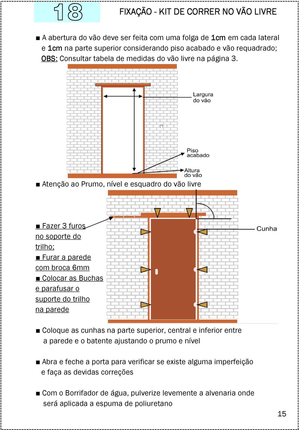 Atenção ao Prumo, nível e esquadro do vão livre Fazer 3 furos no soporte do trilho; Furar a parede com broca 6mm Colocar as Buchas e parafusar o suporte do trilho na parede