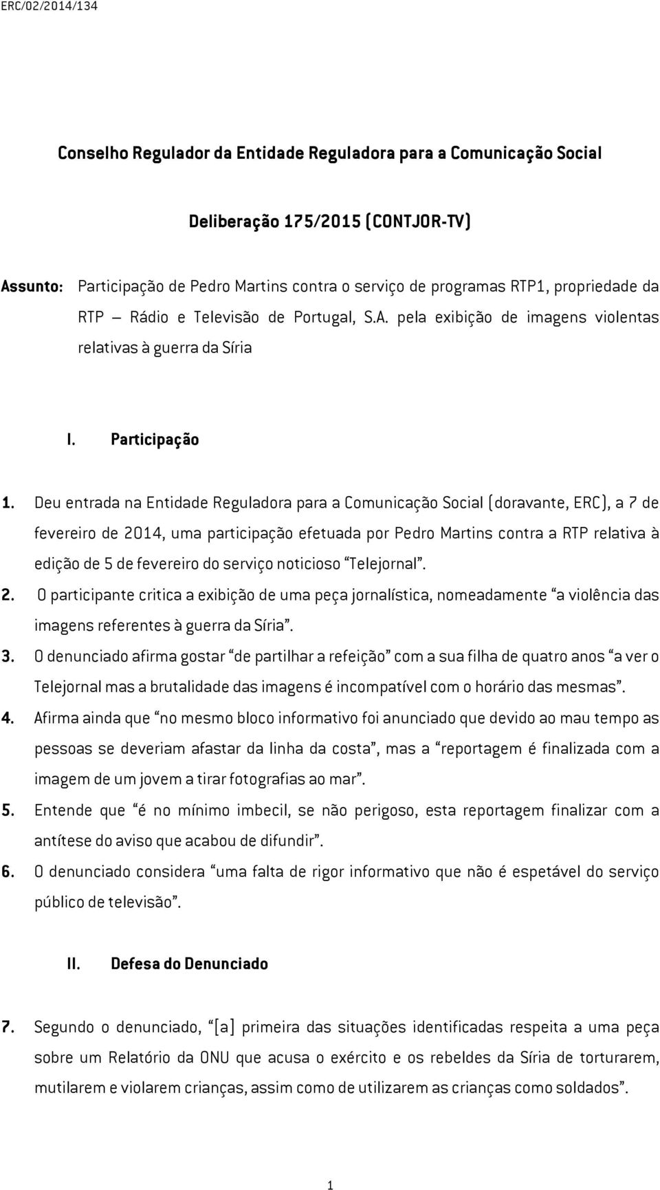 Deu entrada na Entidade Reguladora para a Comunicação Social (doravante, ERC), a 7 de fevereiro de 2014, uma participação efetuada por Pedro Martins contra a RTP relativa à edição de 5 de fevereiro
