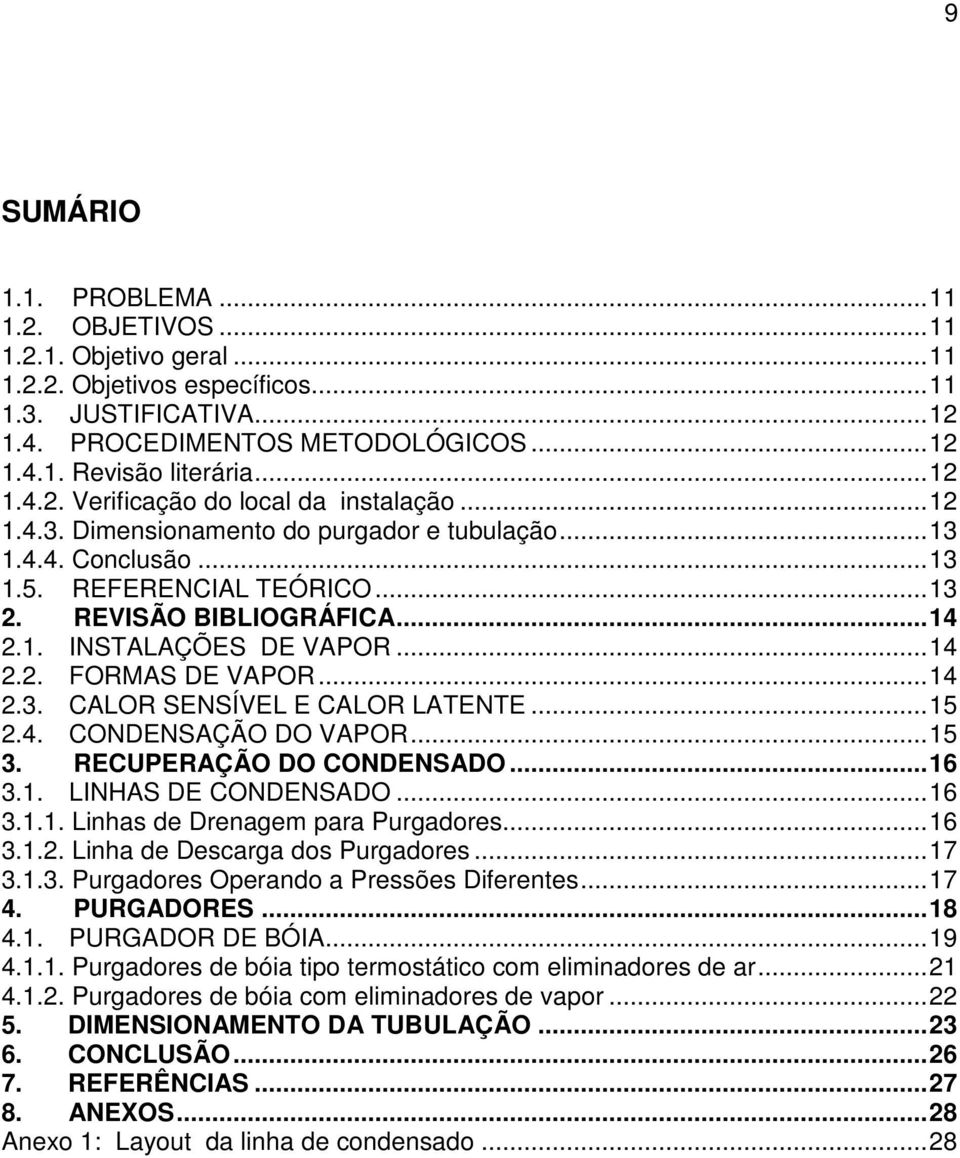 .. 14 2.2. FORMAS DE VAPOR... 14 2.3. CALOR SENSÍVEL E CALOR LATENTE... 15 2.4. CONDENSAÇÃO DO VAPOR... 15 3. RECUPERAÇÃO DO CONDENSADO... 16 3.1. LINHAS DE CONDENSADO... 16 3.1.1. Linhas de Drenagem para Purgadores.