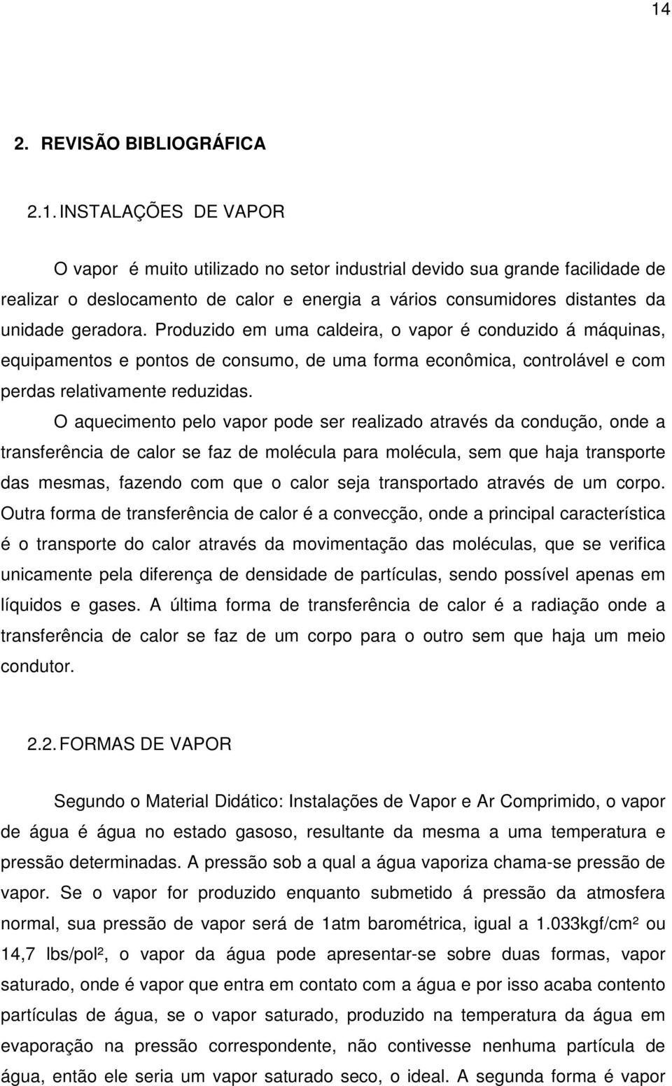 O aquecimento pelo vapor pode ser realizado através da condução, onde a transferência de calor se faz de molécula para molécula, sem que haja transporte das mesmas, fazendo com que o calor seja