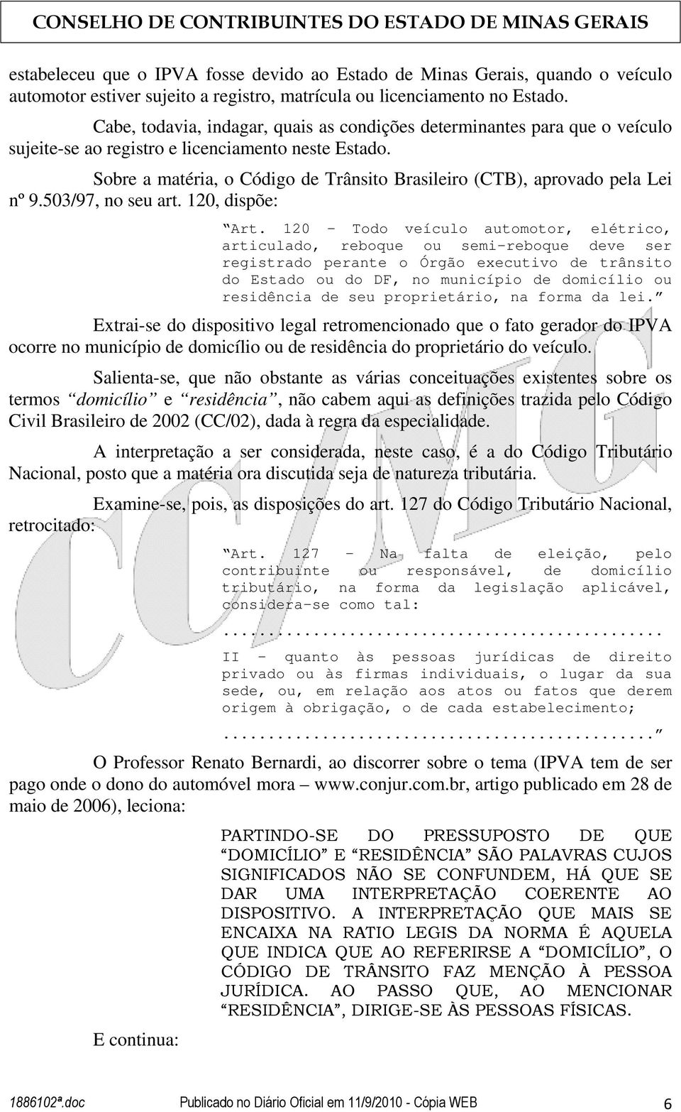 Sobre a matéria, o Código de Trânsito Brasileiro (CTB), aprovado pela Lei nº 9.503/97, no seu art. 120, dispõe: Art.