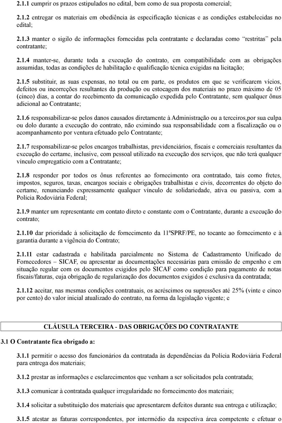 as suas expensas, no total ou em parte, os produtos em que se verificarem vícios, defeitos ou incorreções resultantes da produção ou estocagem dos materiais no prazo máximo de 05 (cinco) dias, a