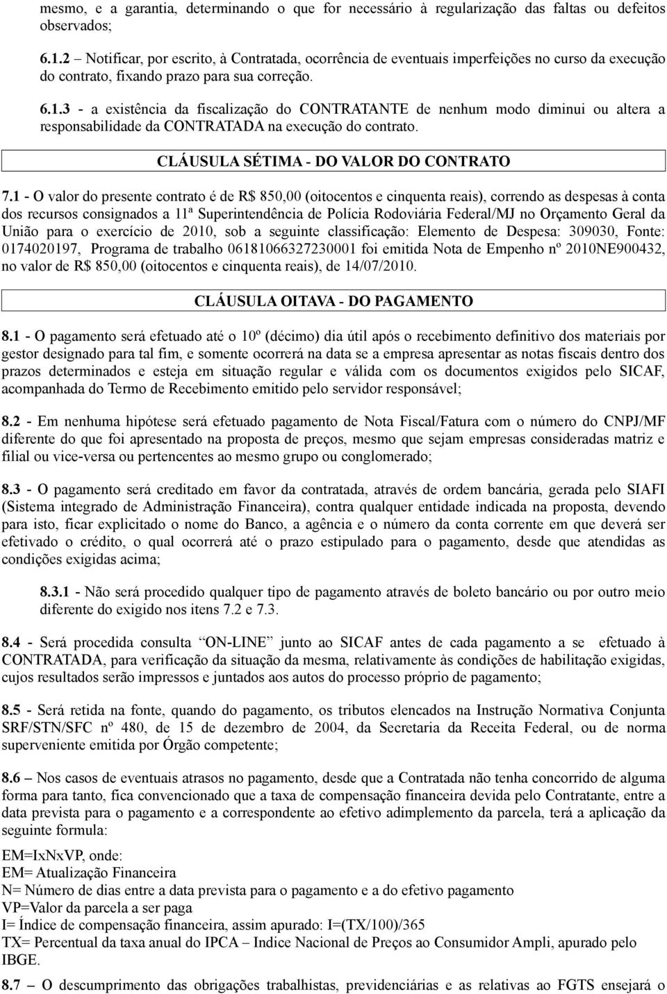 3 - a existência da fiscalização do CONTRATANTE de nenhum modo diminui ou altera a responsabilidade da CONTRATADA na execução do contrato. CLÁUSULA SÉTIMA - DO VALOR DO CONTRATO 7.