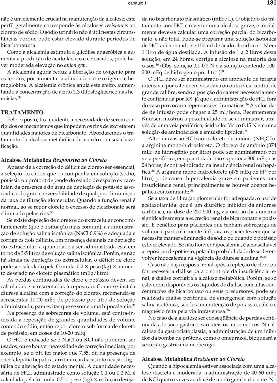 Como a alcalemia estimula a glicólise anaeróbica e aumenta a produção de ácido láctico e cetoácidos, pode haver moderada elevação no anion gap.