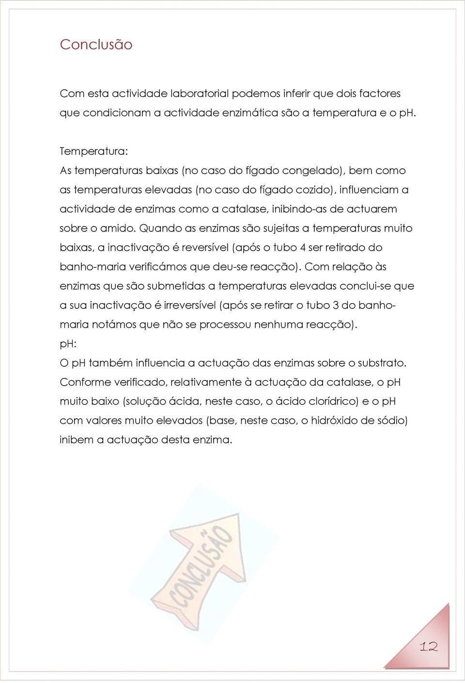 actuarem sobre o amido. Quando as enzimas são sujeitas a temperaturas muito baixas, a inactivação é reversível (após o tubo 4 ser retirado do banho-maria verificámos que deu-se reacção).