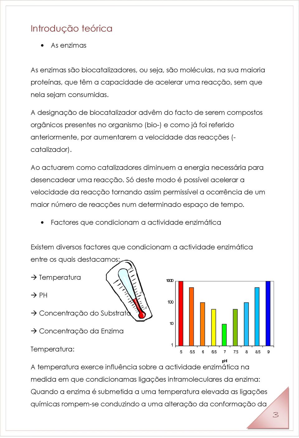 Ao actuarem como catalizadores diminuem a energia necessária para desencadear uma reacção.