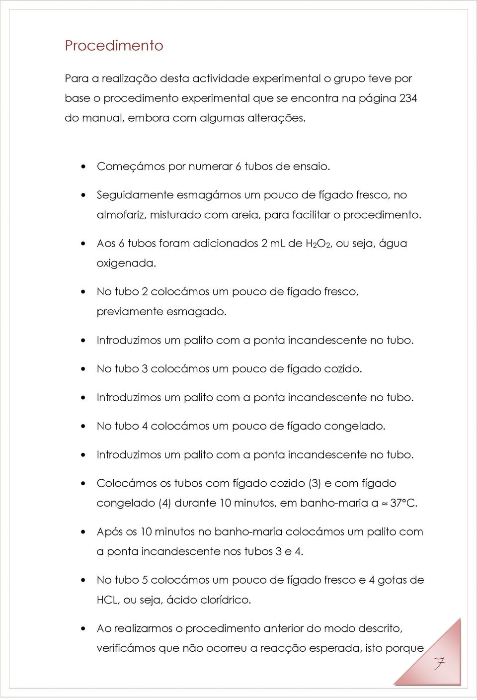 Aos 6 tubos foram adicionados 2 ml de H2O2, ou seja, água oxigenada. No tubo 2 colocámos um pouco de fígado fresco, previamente esmagado. Introduzimos um palito com a ponta incandescente no tubo.