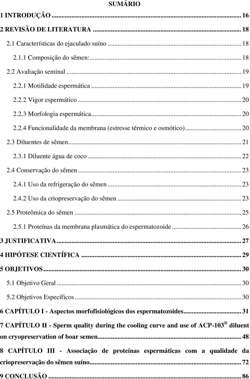 .. 22 2.4 Conservação do sêmen... 23 2.4.1 Uso da refrigeração do sêmen... 23 2.4.2 Uso da criopreservação do sêmen... 23 2.5 Proteômica do sêmen... 25 2.5.1 Proteínas da membrana plasmática do espermatozoide.