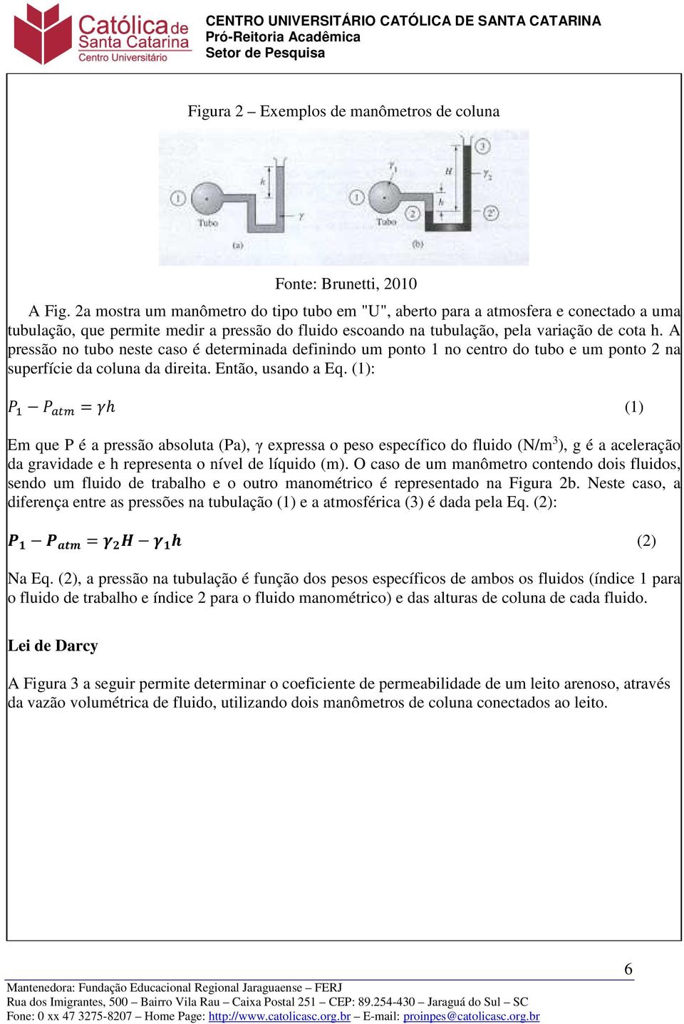 A pressão no tubo neste caso é determinada definindo um ponto 1 no centro do tubo e um ponto 2 na superfície da coluna da direita. Então, usando a Eq.