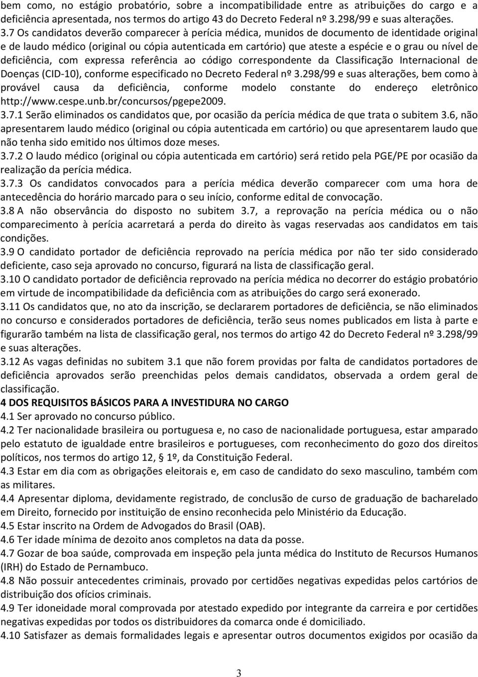 7 Os candidatos deverão comparecer à perícia médica, munidos de documento de identidade original e de laudo médico (original ou cópia autenticada em cartório) que ateste a espécie e o grau ou nível