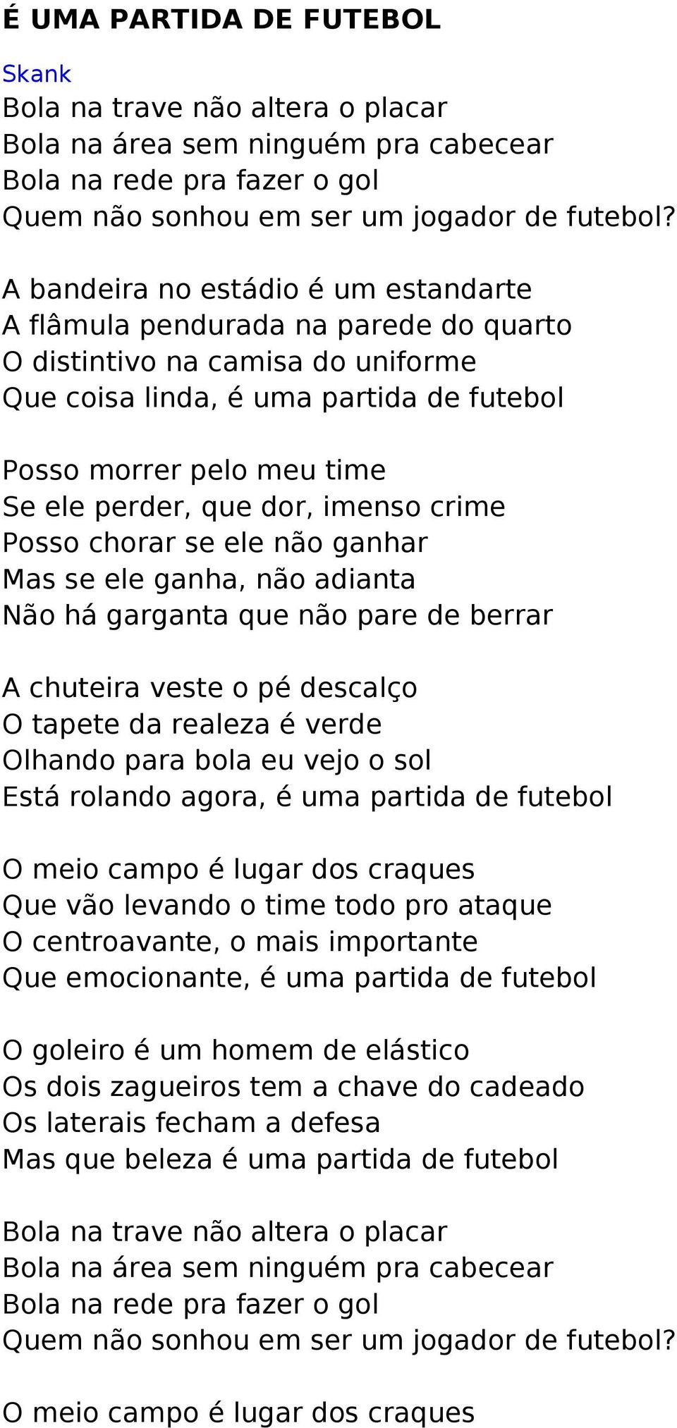 que dor, imenso crime Posso chorar se ele não ganhar Mas se ele ganha, não adianta Não há garganta que não pare de berrar A chuteira veste o pé descalço O tapete da realeza é verde Olhando para bola